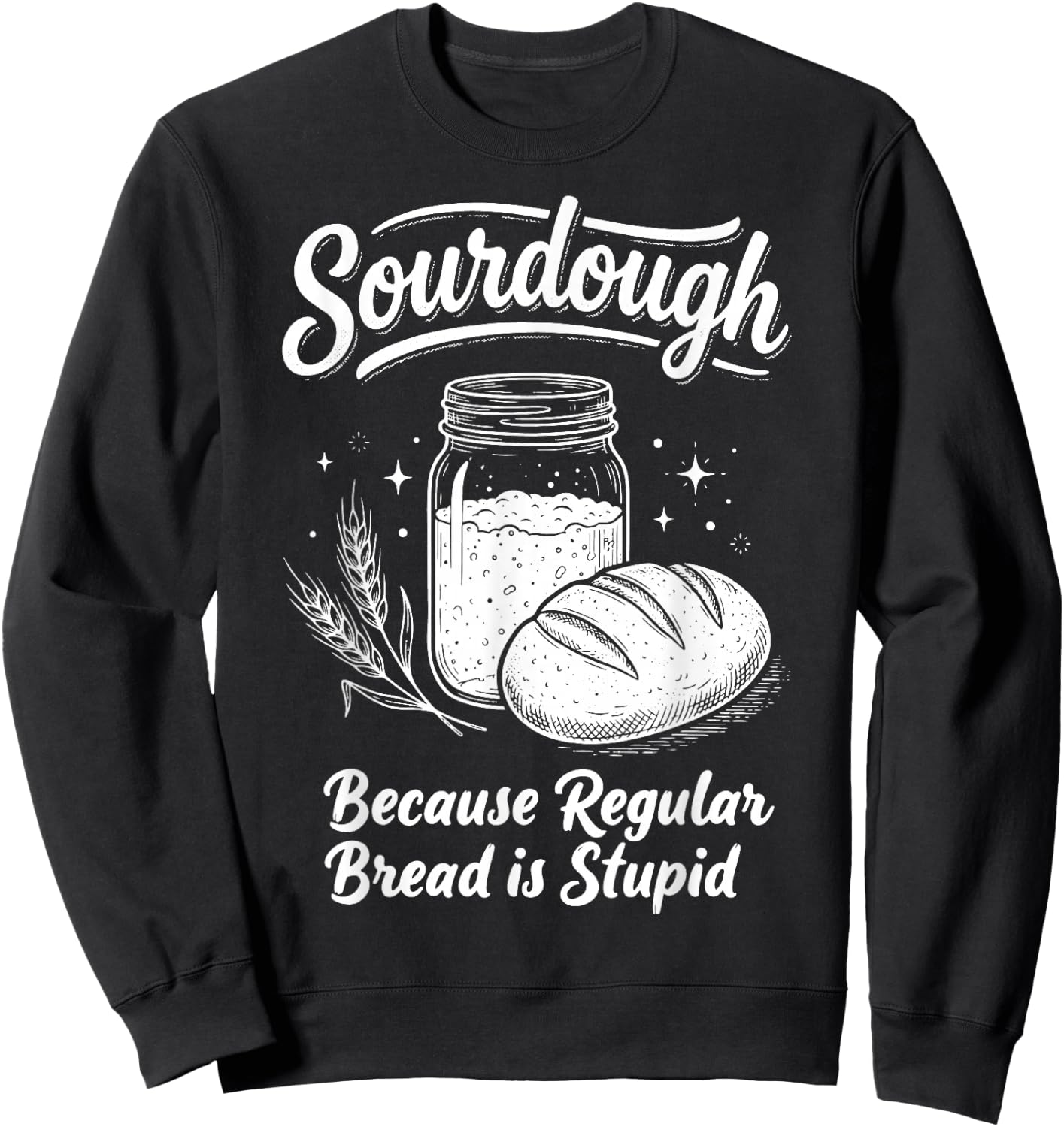 Sourdough Because Regular Bread is Stupid Sweatshirt - Sweatshirt | Black