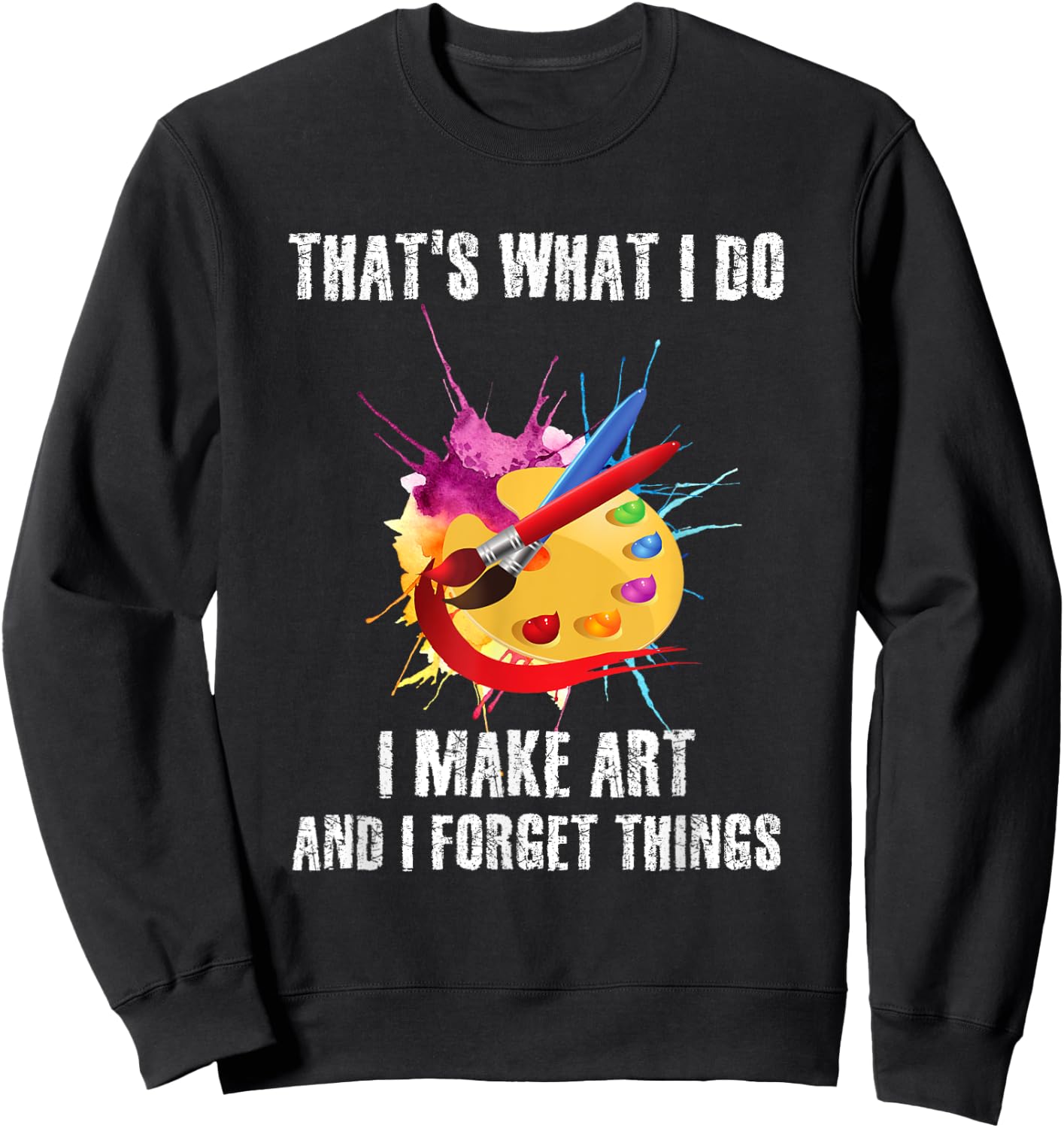 That's What I Do I Make Art And I Forget Things Art Quote Sweatshirt - Sweatshirt | Black