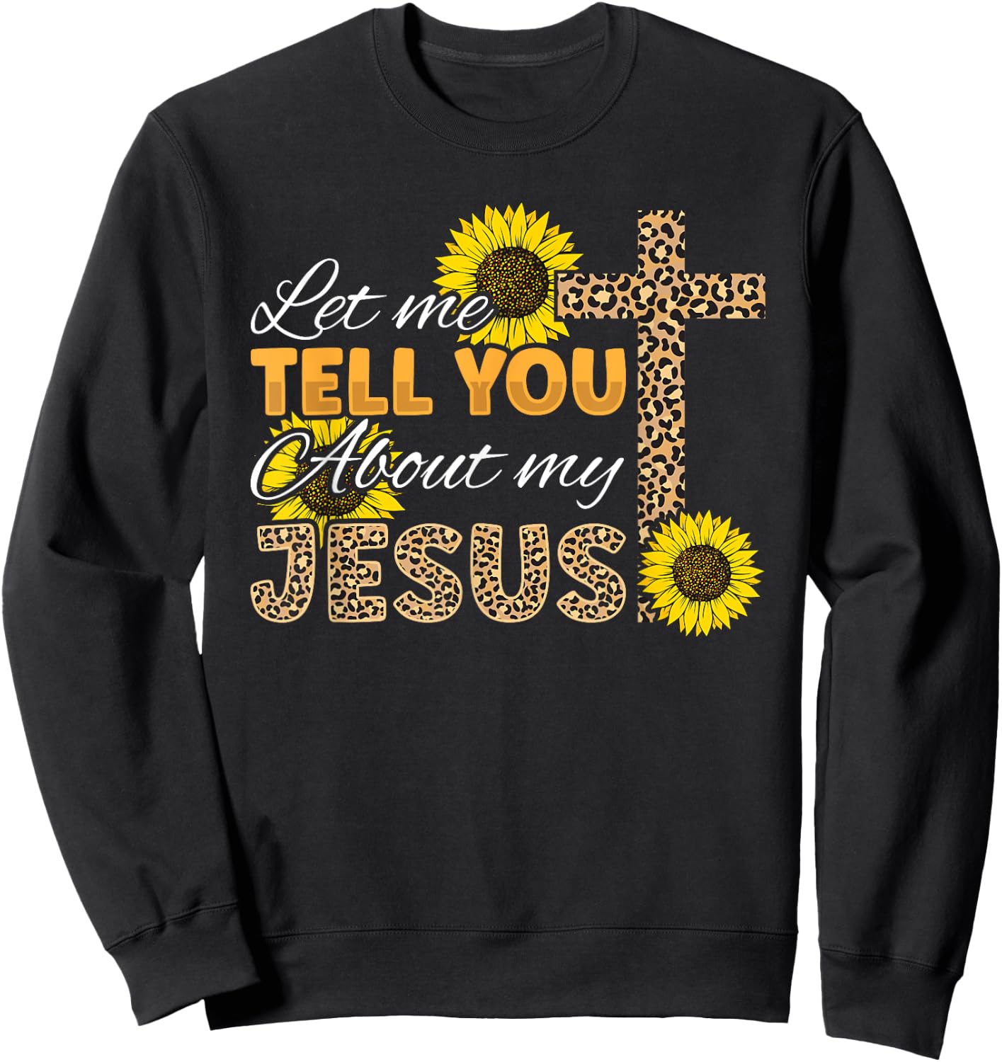 Let Me Tell You About My Jesus Leopard Sunflower Christian Sweatshirt - Sweatshirt | Black
