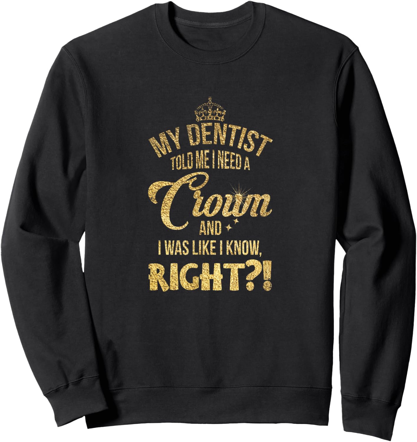 My dentist said I needed a crown. I thought I knew it, right? Sweatshirt - Sweatshirt | Black