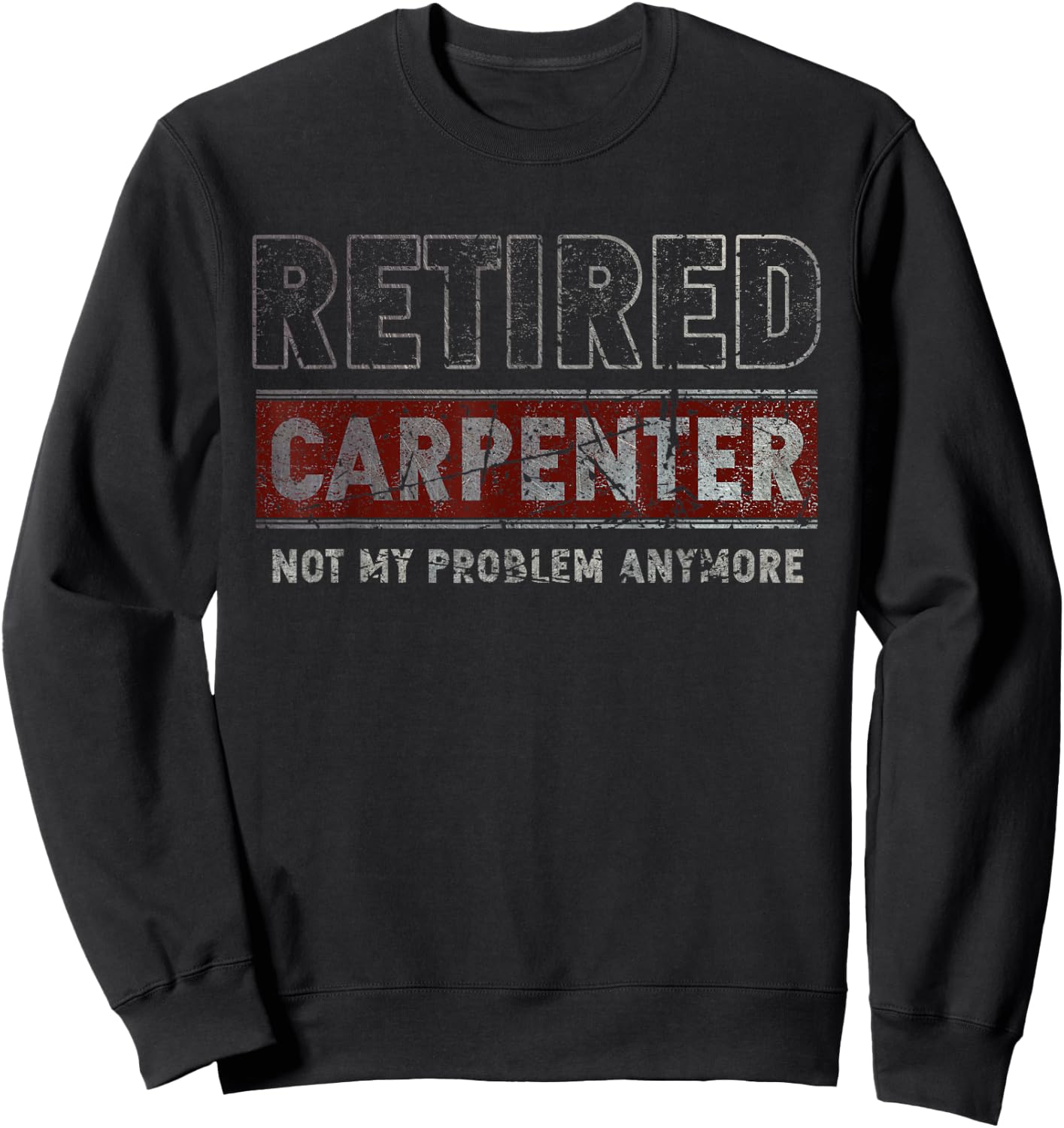 Retired Carpenter Not My Problem Anymore Funny Retirement Sweatshirt - Sweatshirt | Black