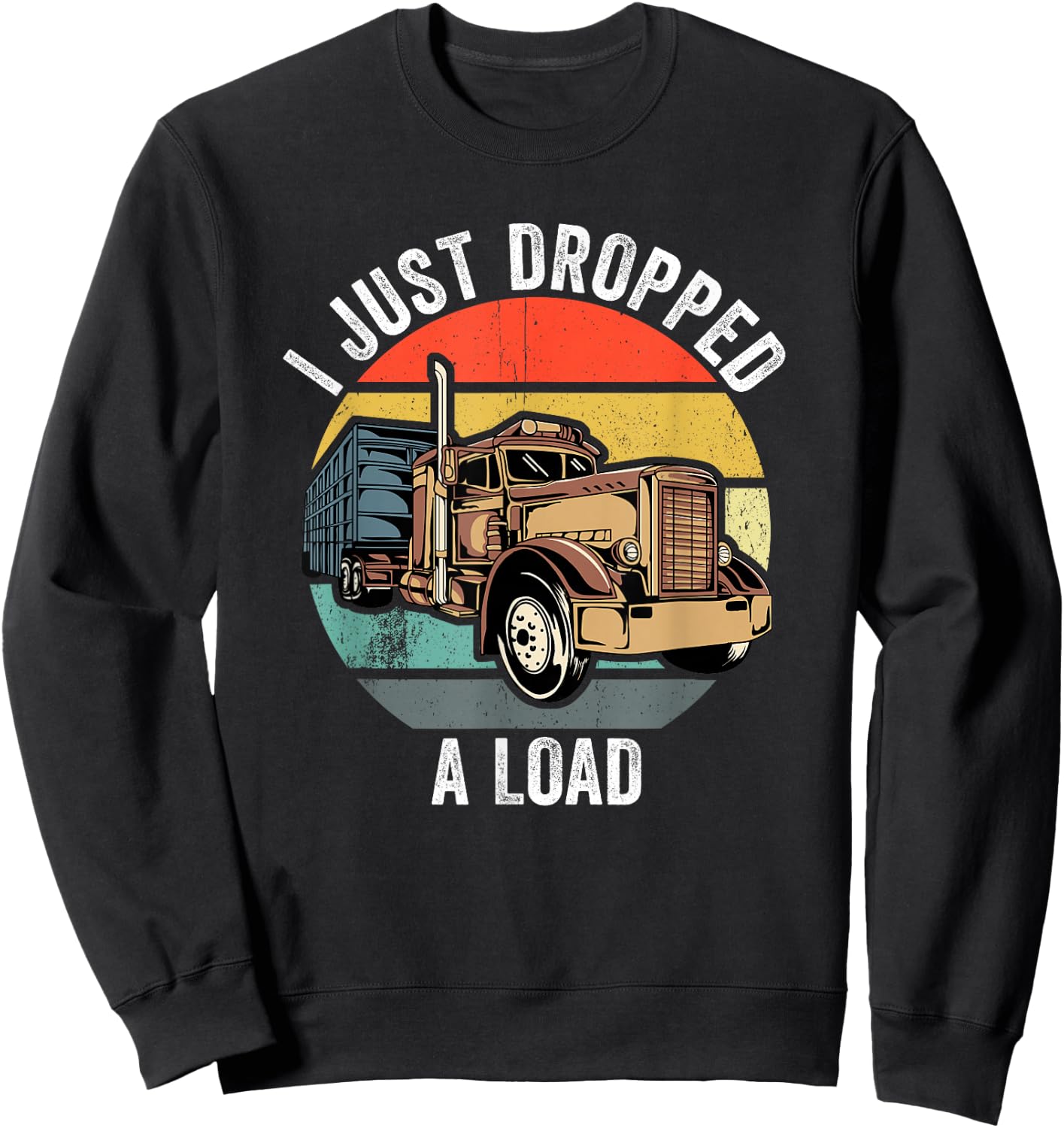 I Just Dropped A Load Funny Trucker Sweatshirt - Sweatshirt | Black