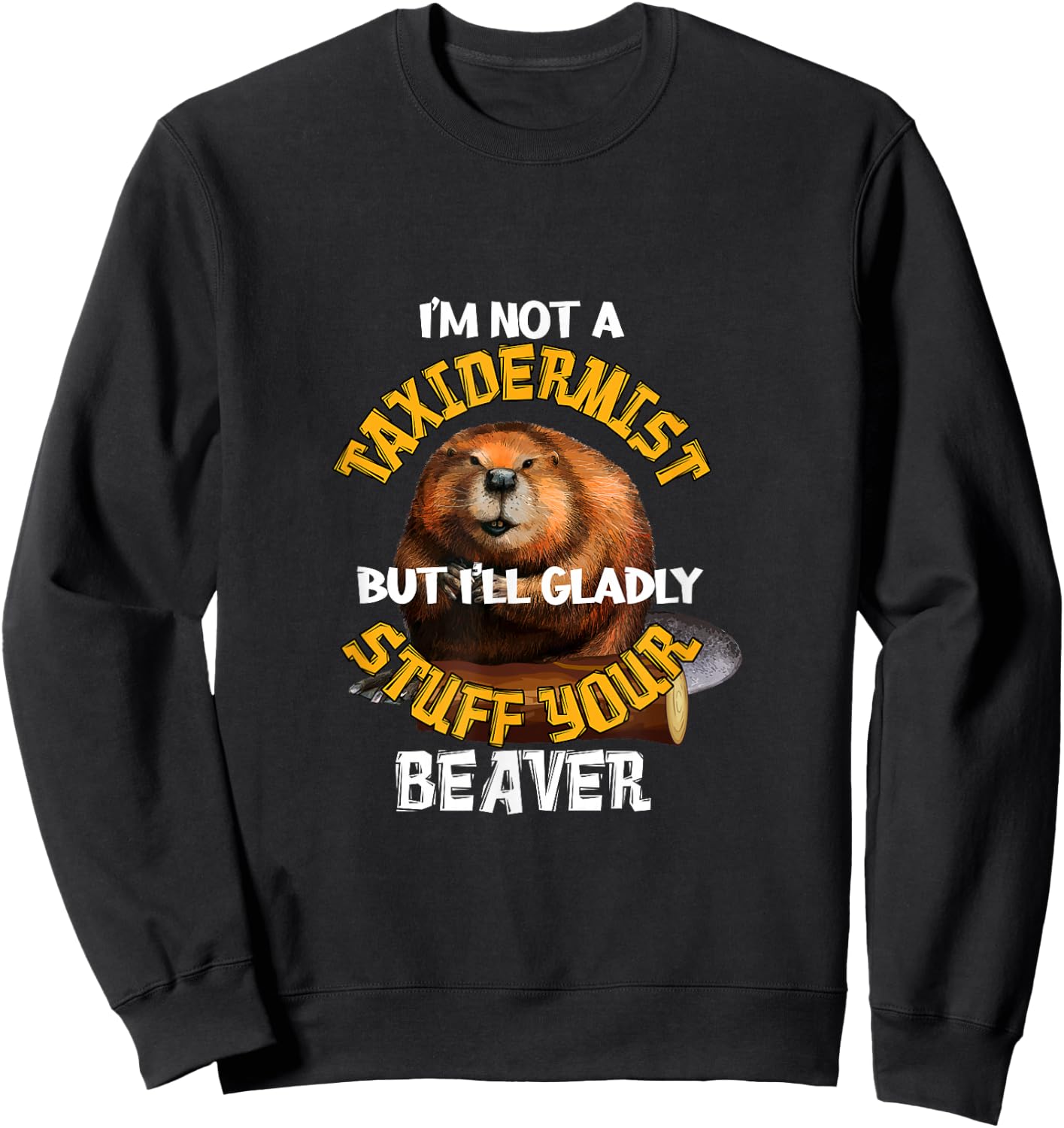 I'm Not Taxidermist But I'll Gladly Stuff Your Beaver Hunter Sweatshirt - Sweatshirt | Black
