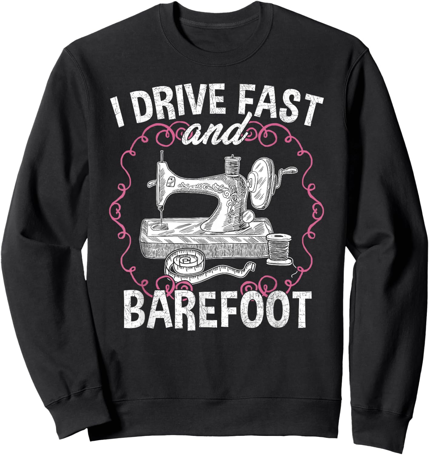 I Drive Fast And Barefoot - Sewing Quilting Tailor Funny Sweatshirt - Sweatshirt | Black