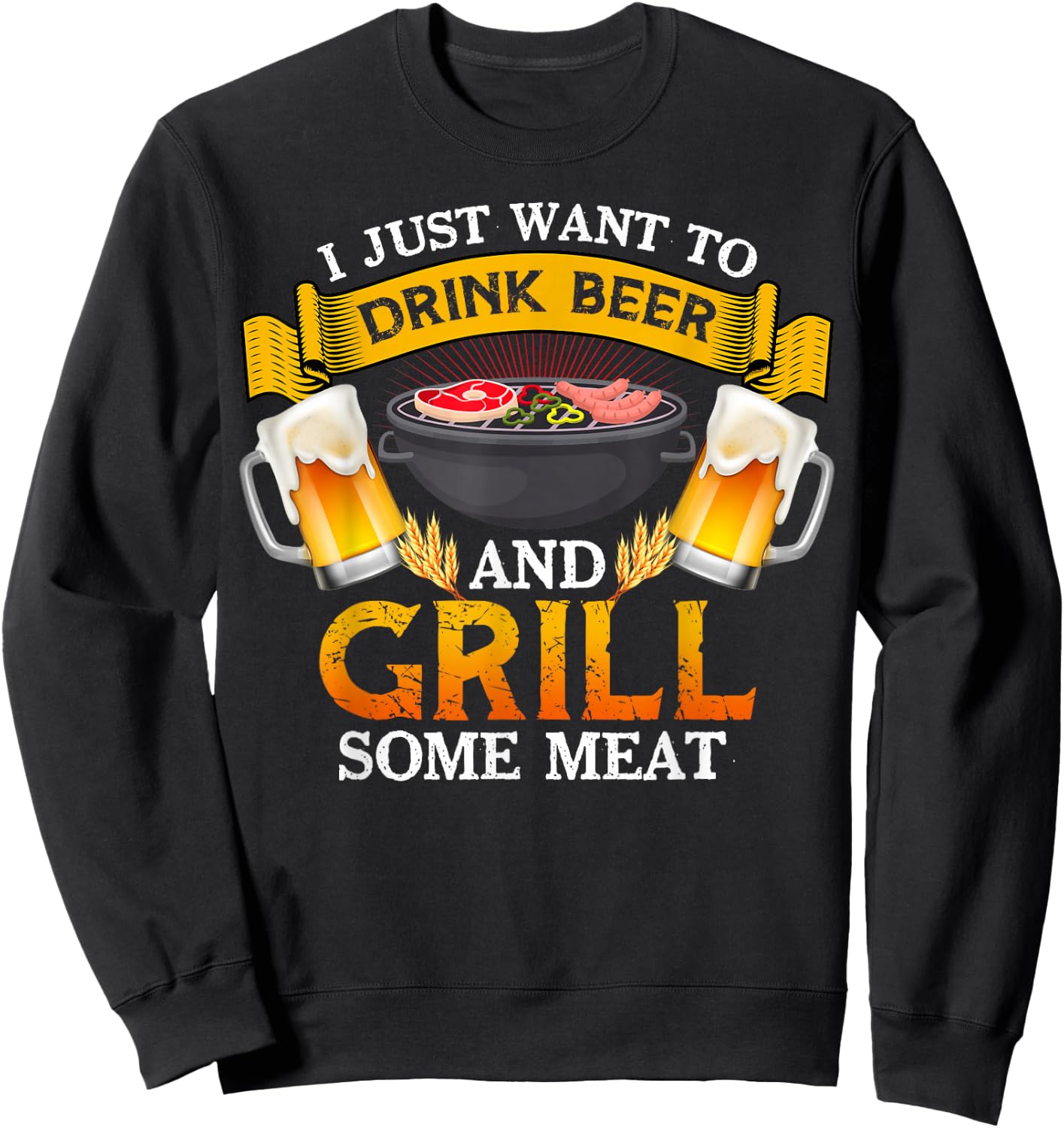 I Just Want To Drink Beer And Grill Some Meat BBQ Beer Lover Sweatshirt - Sweatshirt | Black