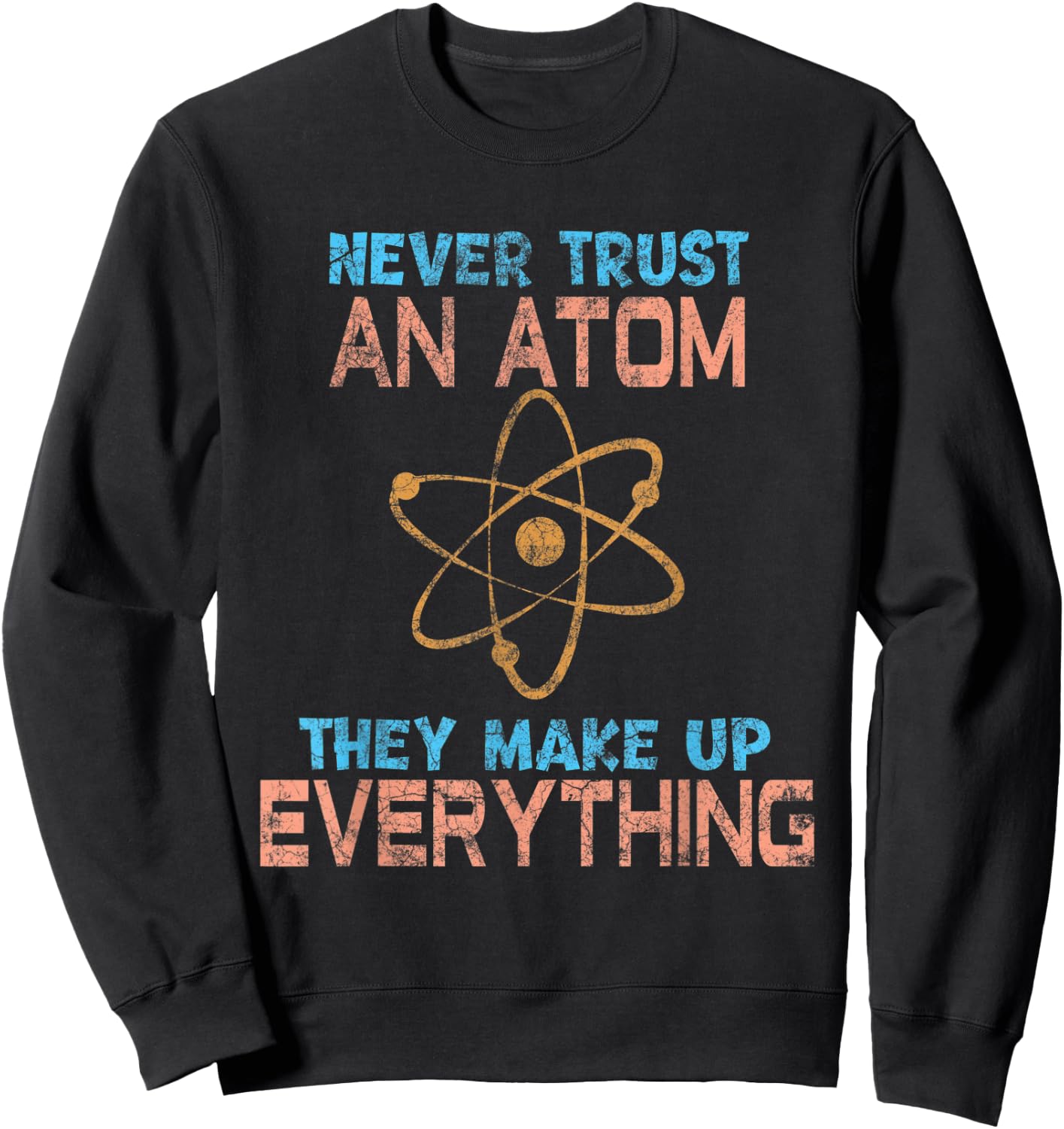 Never Trust An Atom They Make Up Everything fun Sweatshirt - Sweatshirt | Black