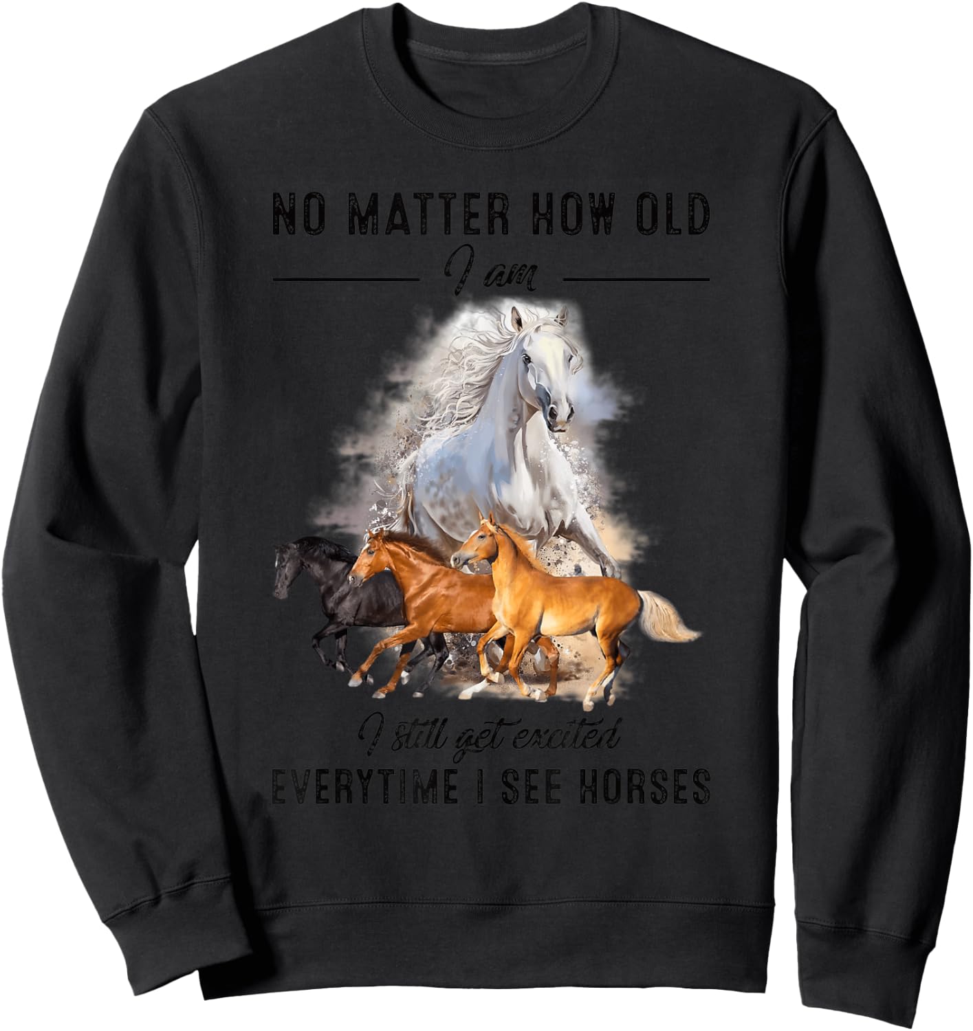 No matter how old I am I still get excited when I see horses Sweatshirt - Sweatshirt | Black