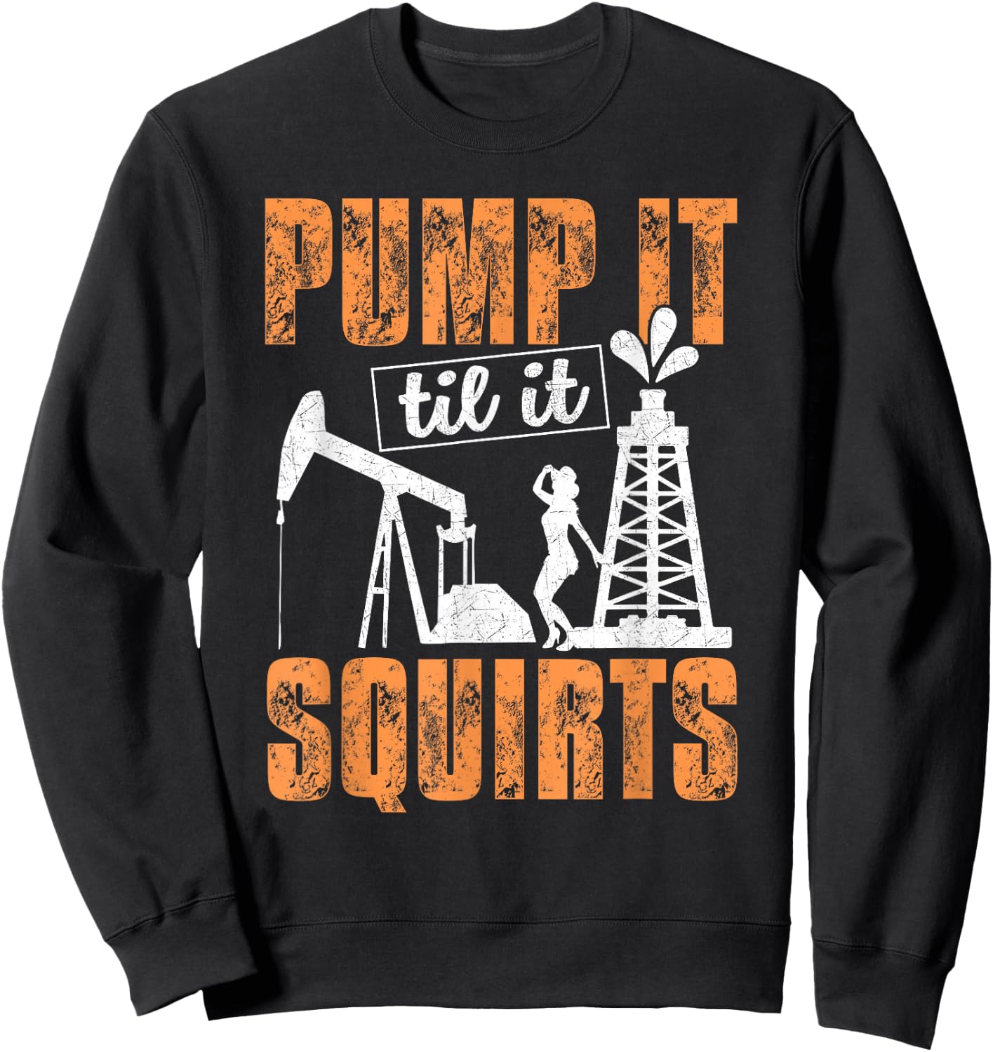 Pump It Til It Squirts - Oilfield Man Oil Worker Funny Gift Sweatshirt - Sweatshirt | Black