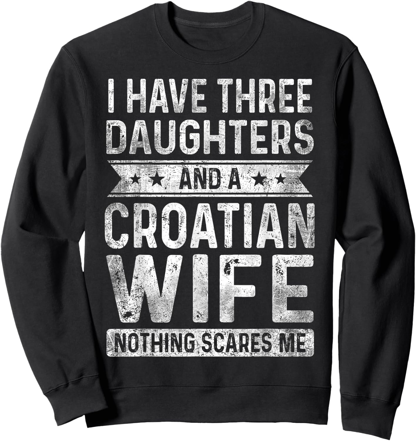 I Have Three Daughters And A Croatian Wife Husband Gift Sweatshirt - Sweatshirt | Black