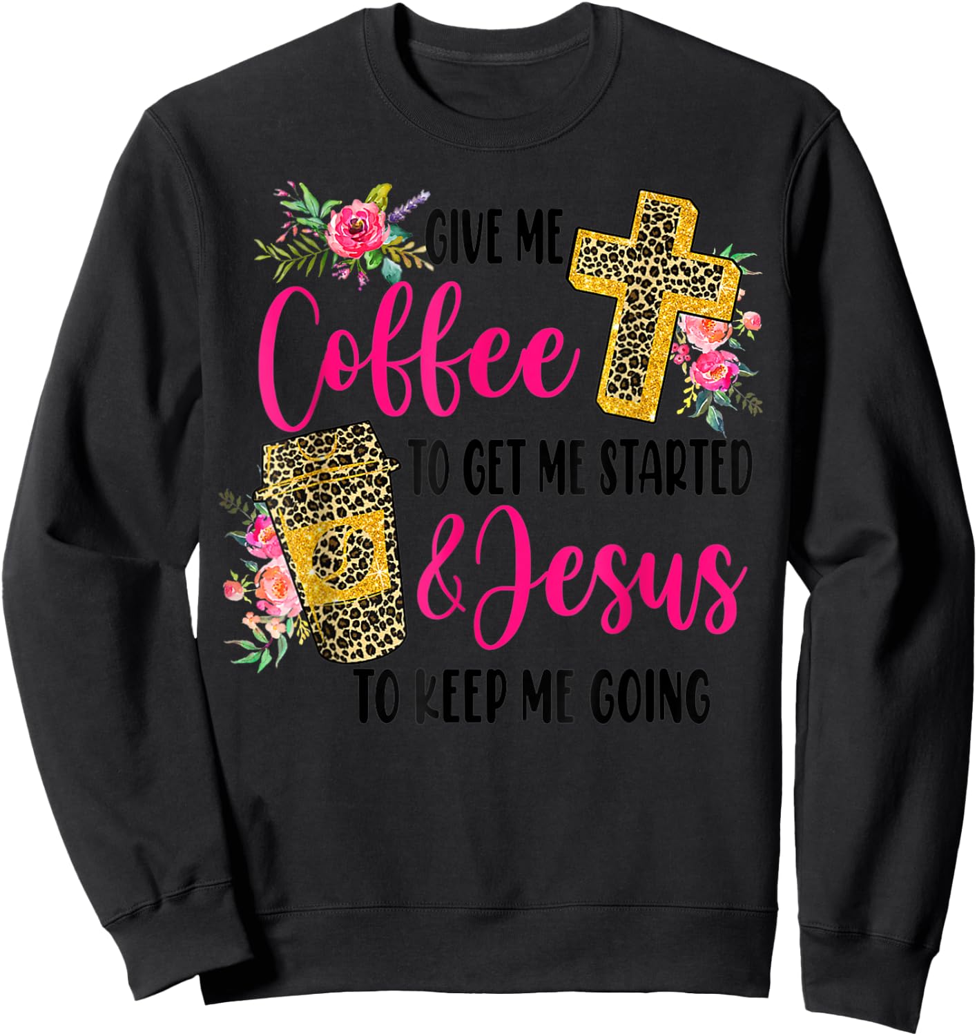 Give Me Coffee To get Me Started And Jesus To Keep Me Going Sweatshirt - Sweatshirt | Black