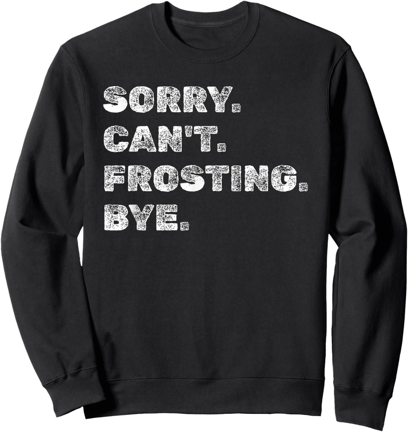Sorry Can't Frosting Bye - Funny Baker Baking Decorating Sweatshirt - Sweatshirt | Black