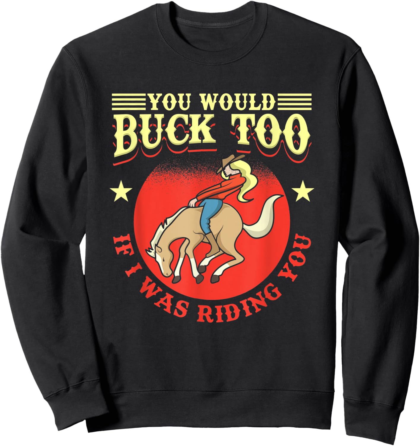 Cowgirl, Bull, Horse, Rodeo: You Would Buck Too Sweatshirt - Sweatshirt | Black