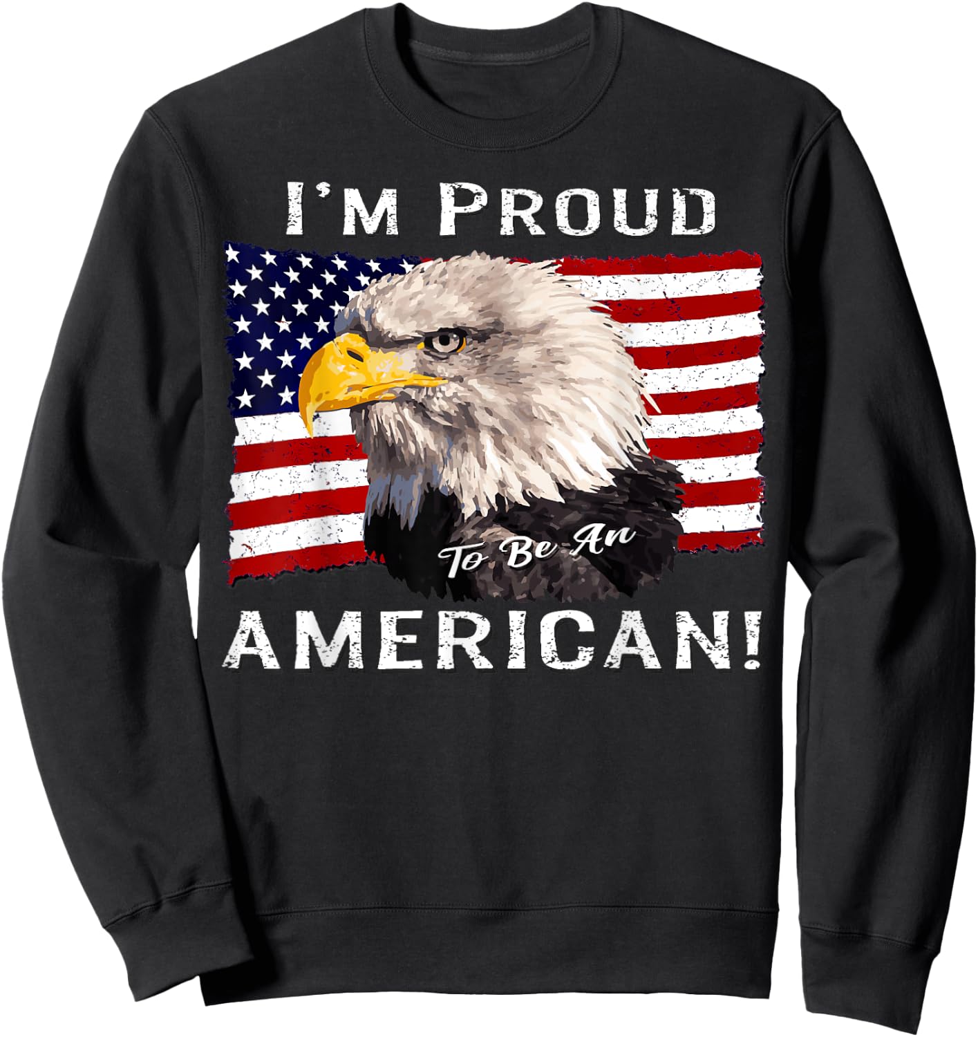 I'm Proud to Be an American! Flag & Bald Eagle Bird USA Gift Sweatshirt - Sweatshirt | Black
