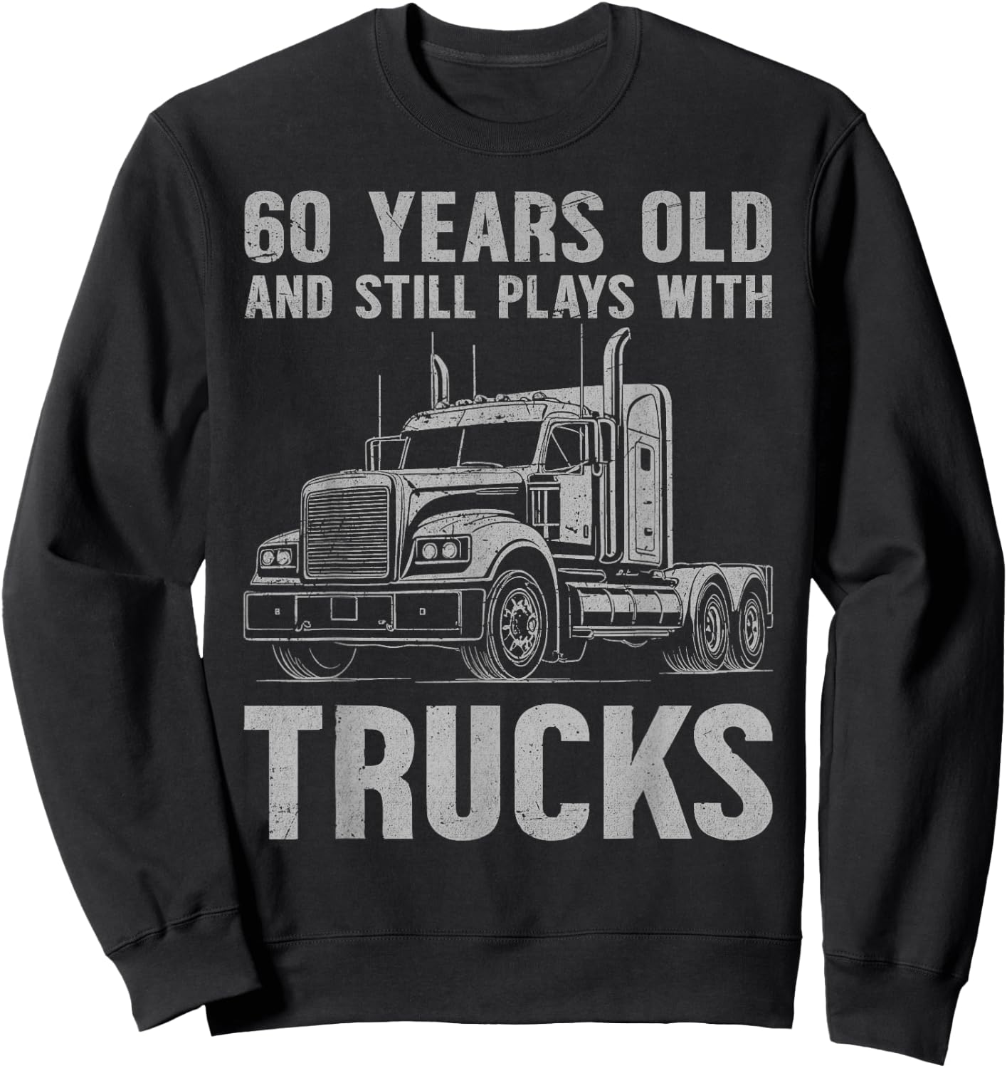 60 Years Old and Still Plays with Trucks, Trucker Birthday Sweatshirt - Sweatshirt | Black