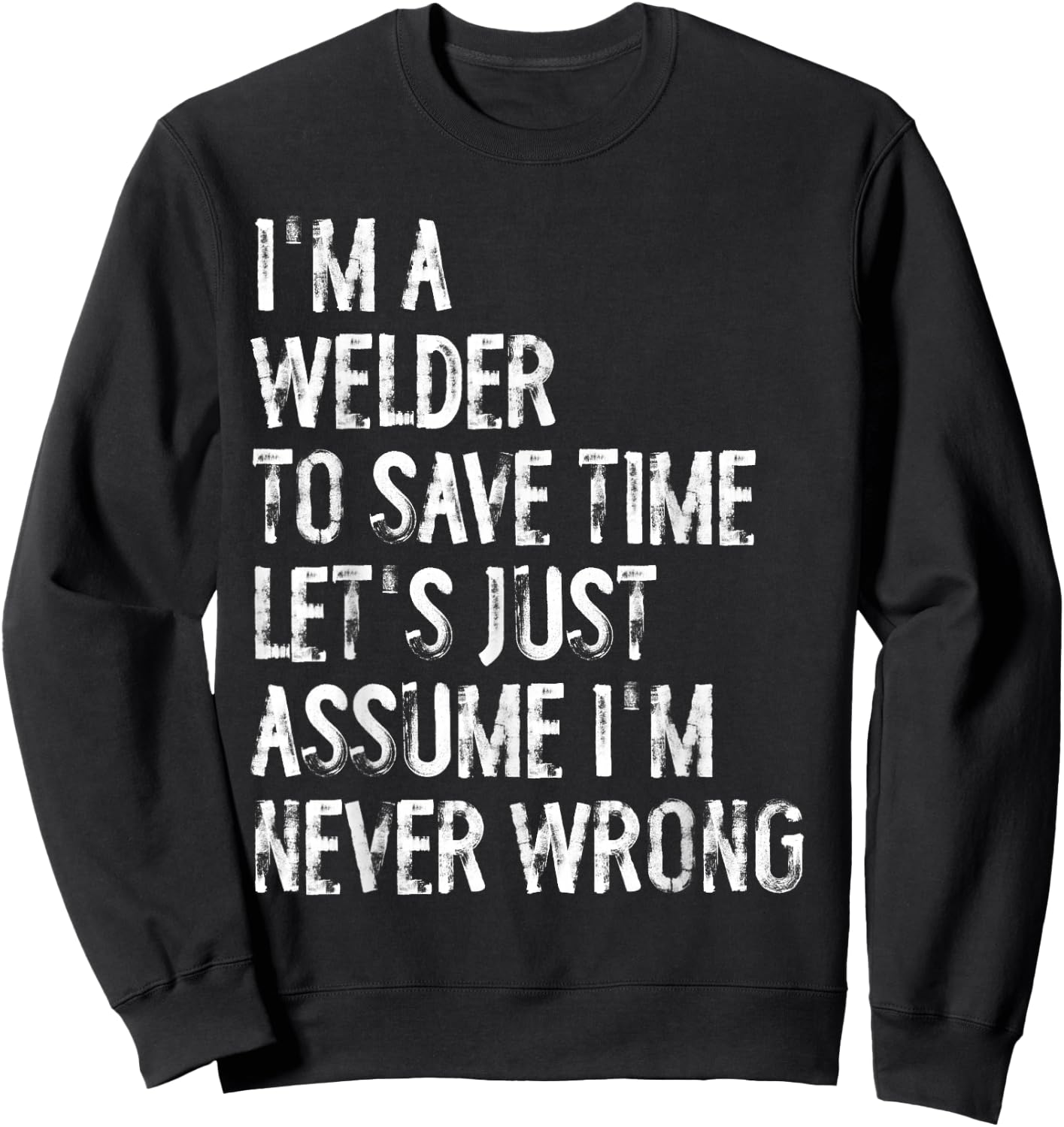 I'm A Welder Assume I'm Never Wrong Sweatshirt - Sweatshirt | Black