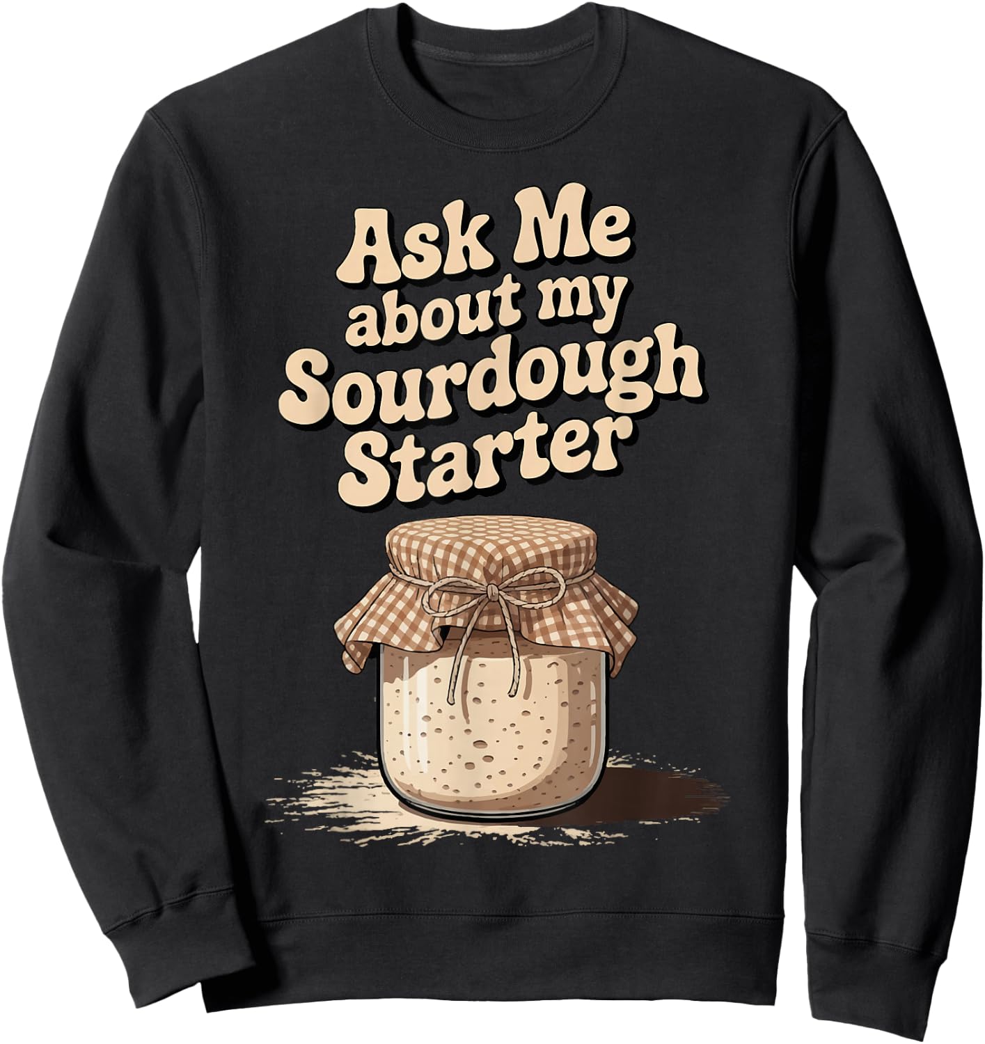 Ask Me About My Sourdough Starter Sweatshirt - Sweatshirt | Black
