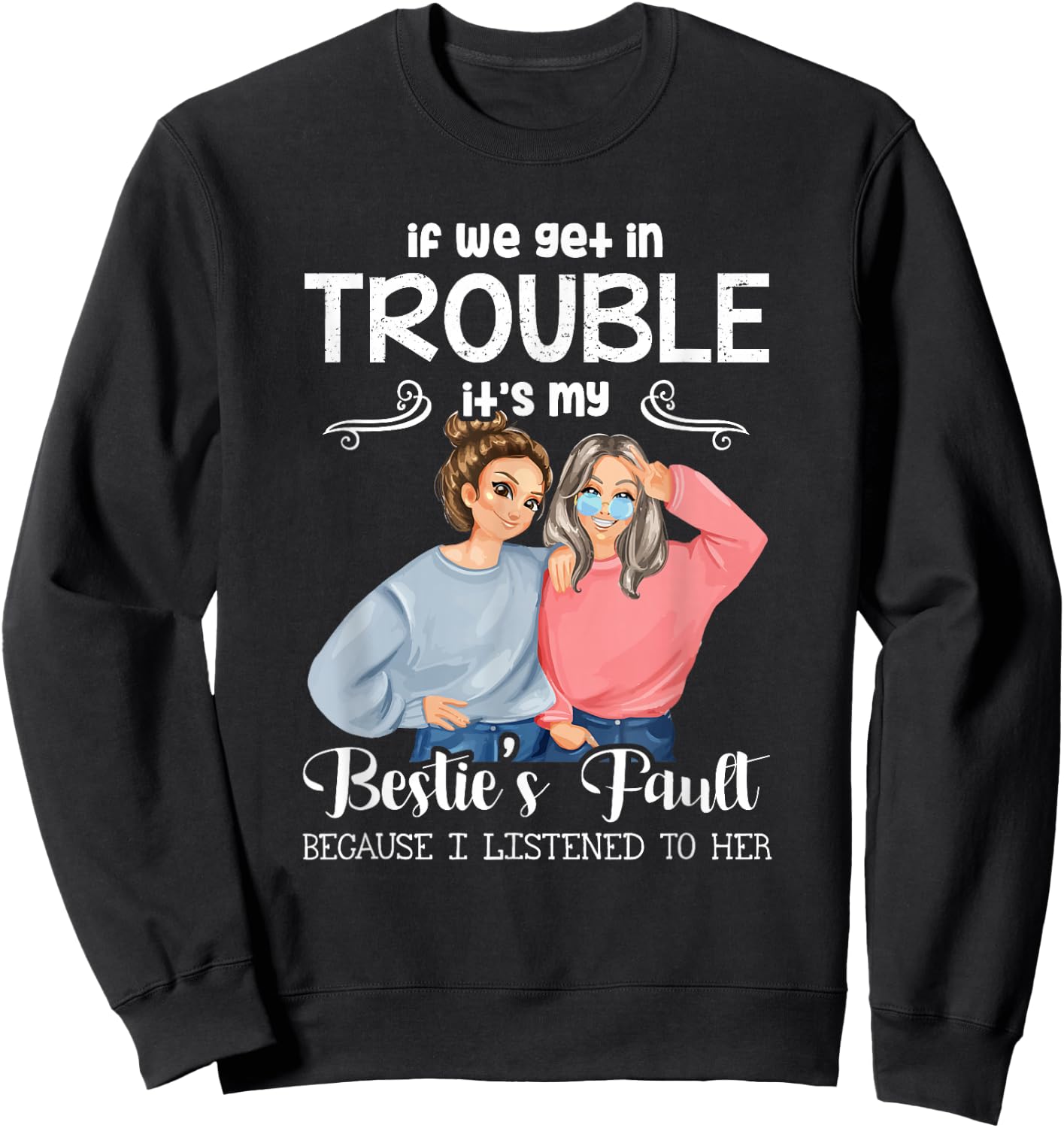If We Get in Trouble It’s My Besties Fault I Listened to Her Sweatshirt - Sweatshirt | Black
