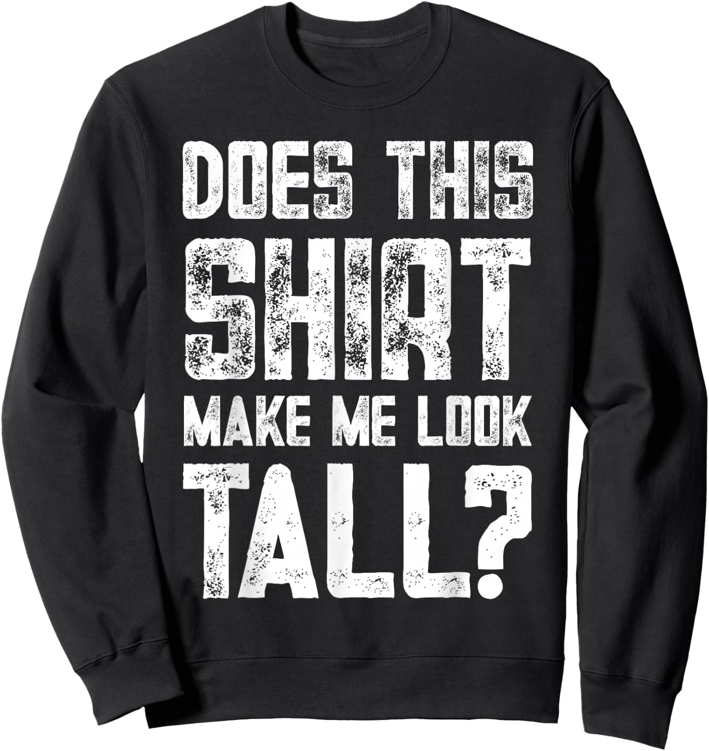 Does This Shirt Make Me Look Tall Funny Short People Joke Sweatshirt - Sweatshirt | Black