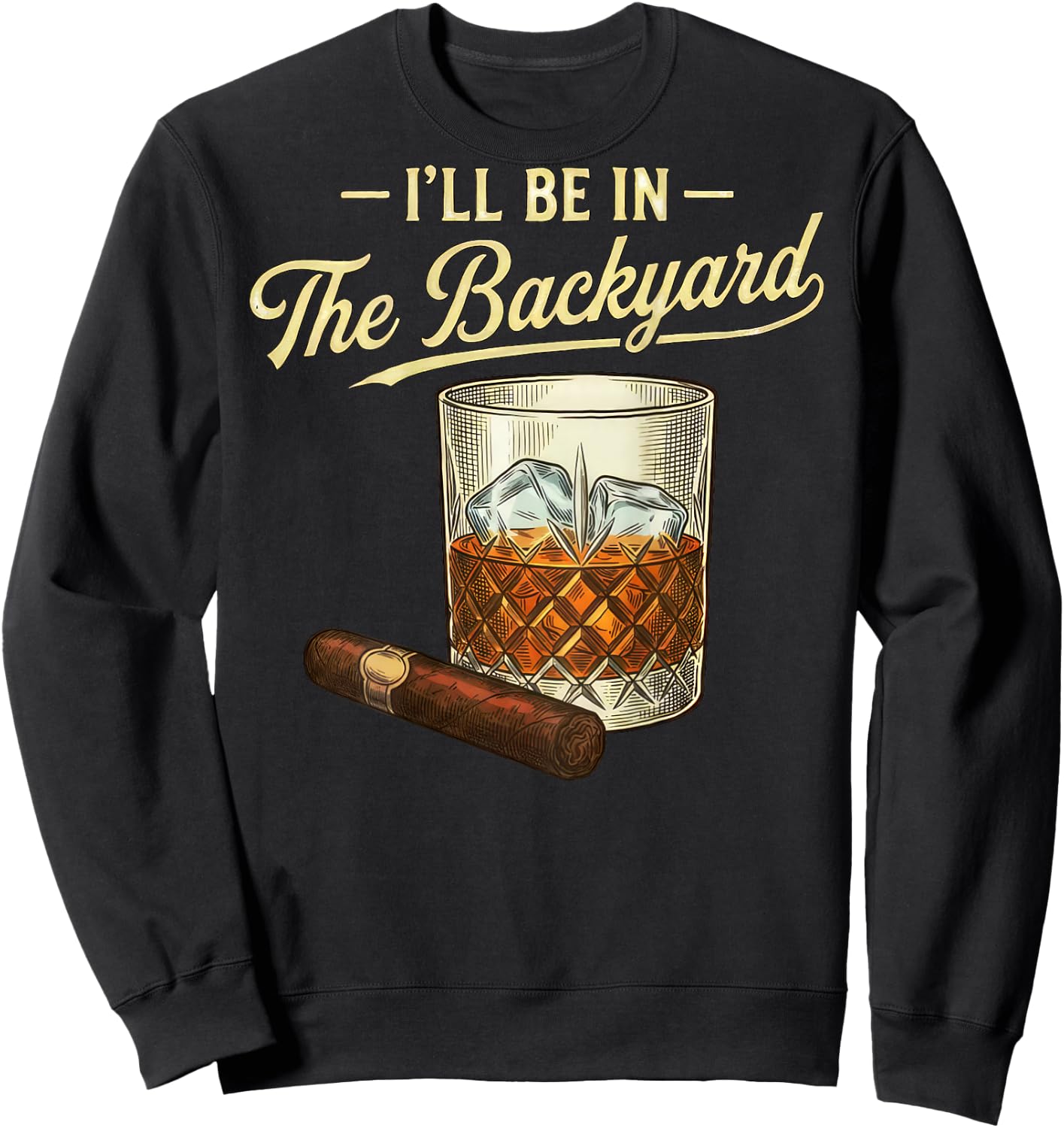 I'll Be in The Backyard Funny Bourbon Cigar Lover Father Day Sweatshirt - Sweatshirt | Black