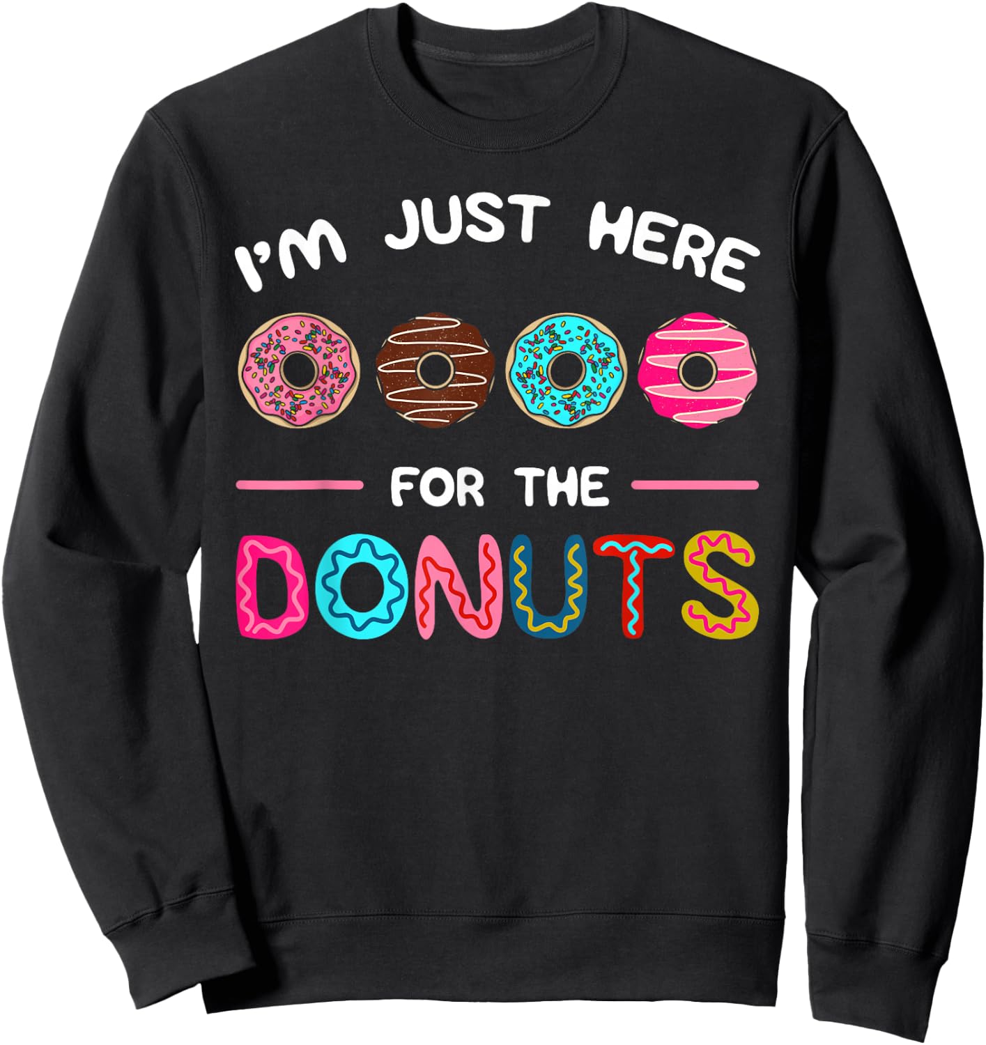 I'm Just Here for the Donuts Doughnut Dough Sweet Dessert Sweatshirt - Sweatshirt | Black