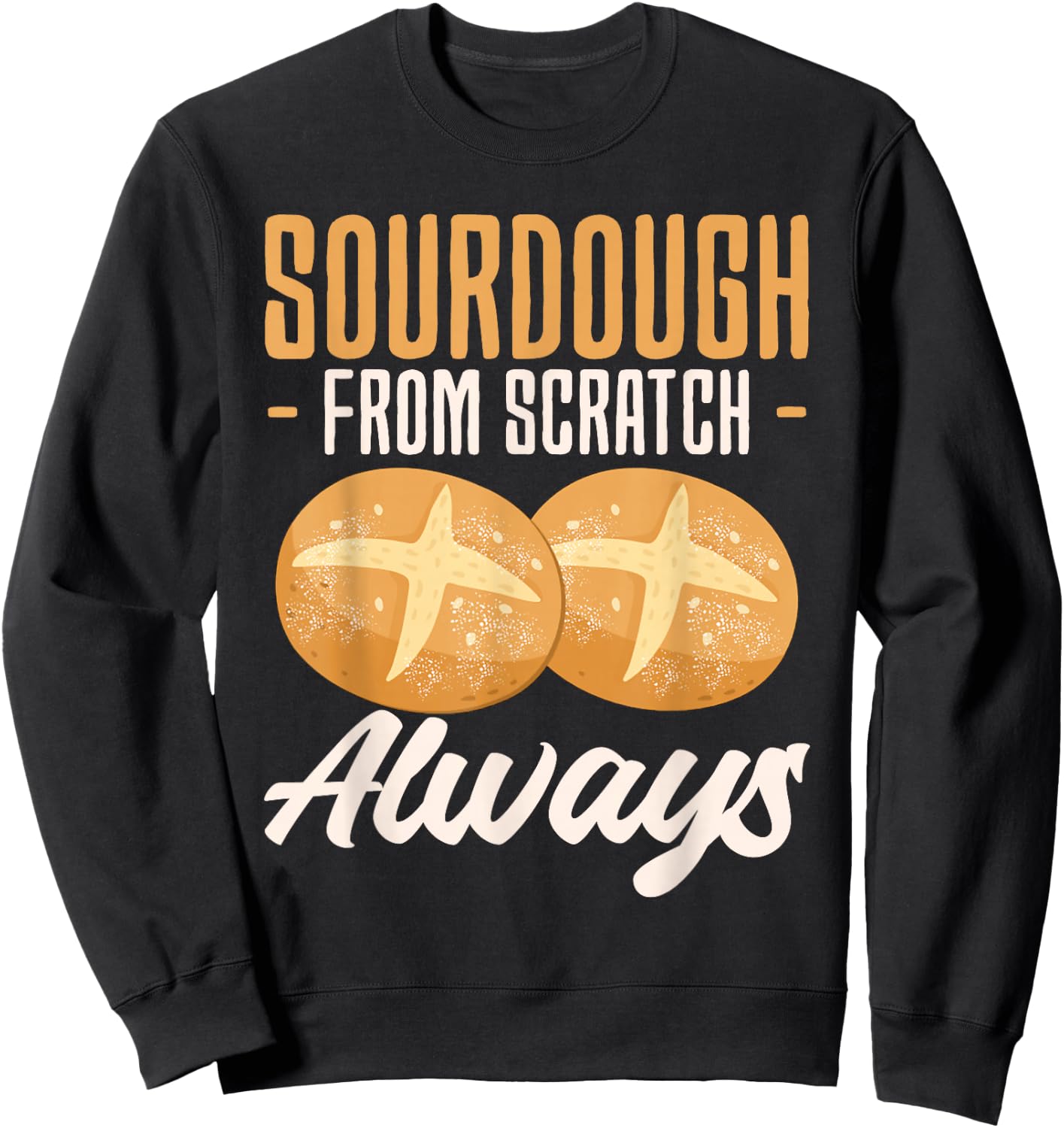 Sourdough From Scratch Always Baker Bread Baking Sweatshirt - Sweatshirt | Black