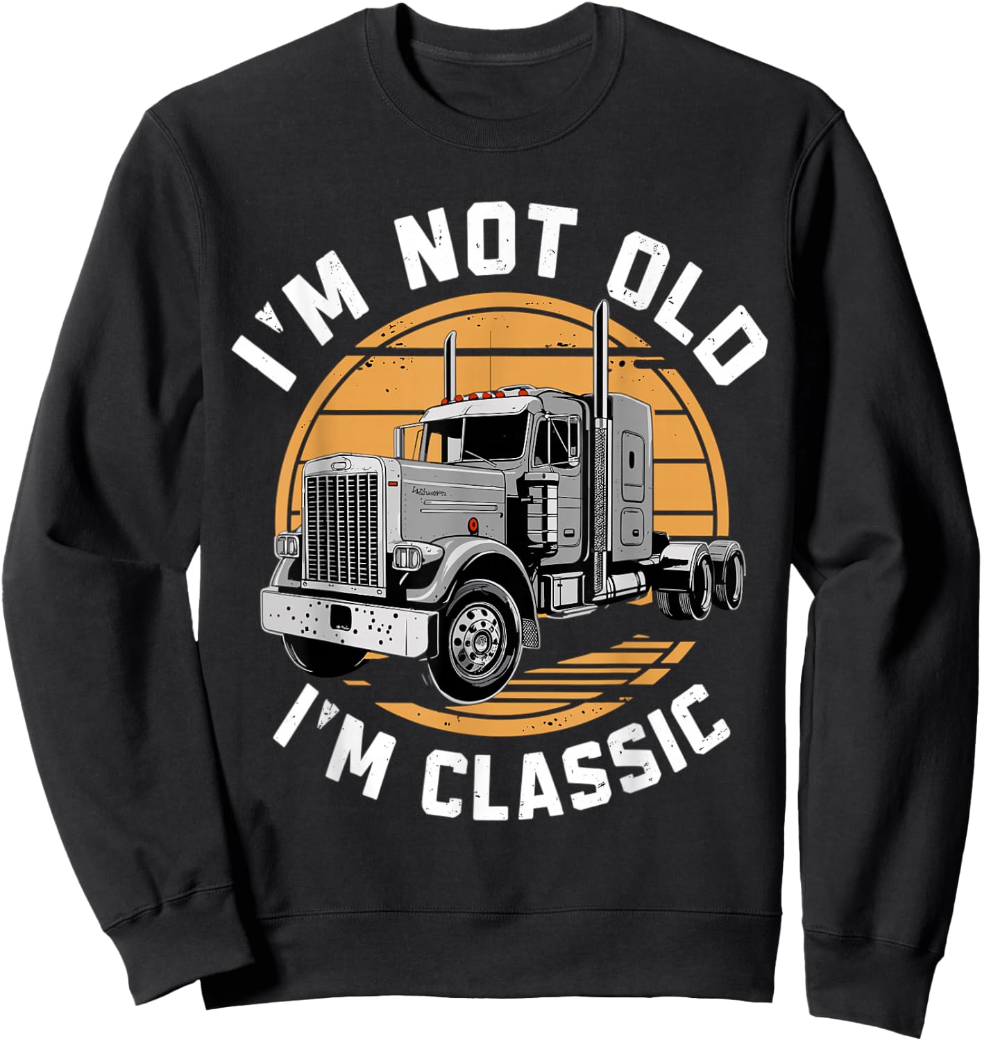 I'm Not Old I'm Classic Truck Semi-Truck Driver Sweatshirt - Sweatshirt | Black