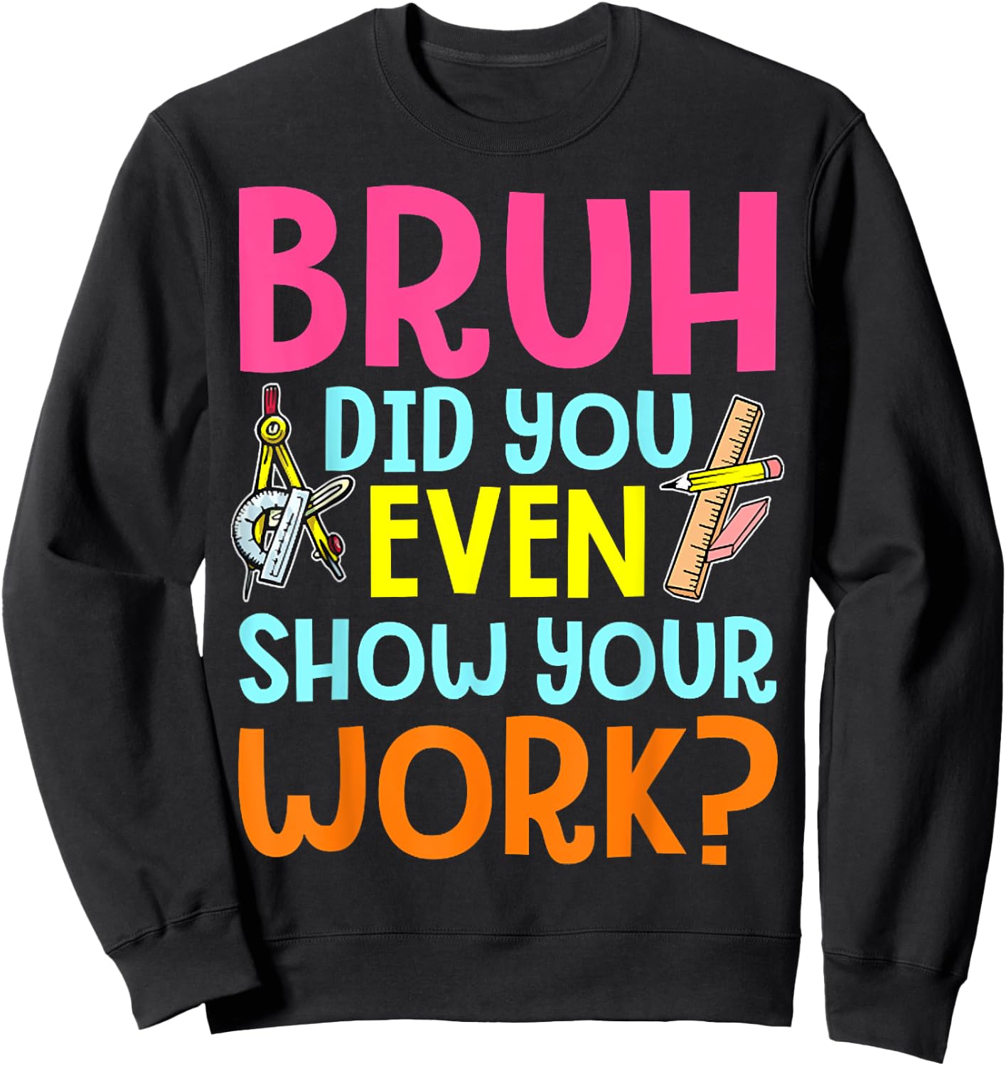 Bruh Did You Even Show Your Work Humorous Funny Math Teacher Sweatshirt - Sweatshirt | Black