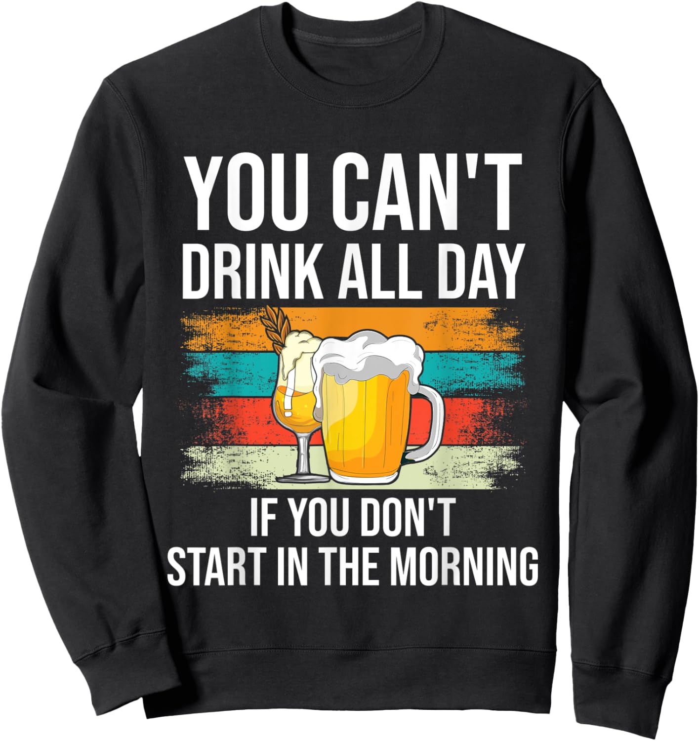 You Can't Drink All Day If You Don't Start In The Morning Sweatshirt - Sweatshirt | Black