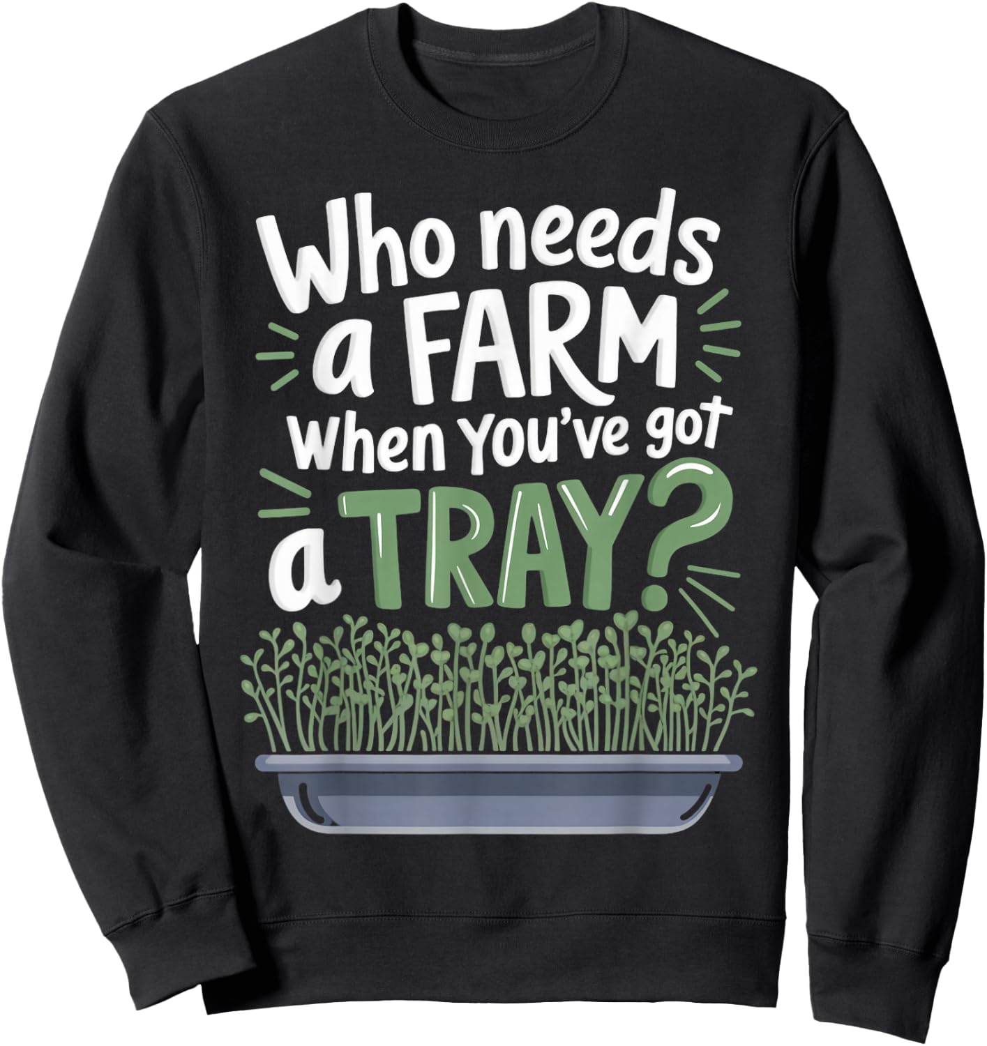 Who Needs Farm Farmer Sprouts Plant Gardening Microgreens Sweatshirt - Sweatshirt | Black
