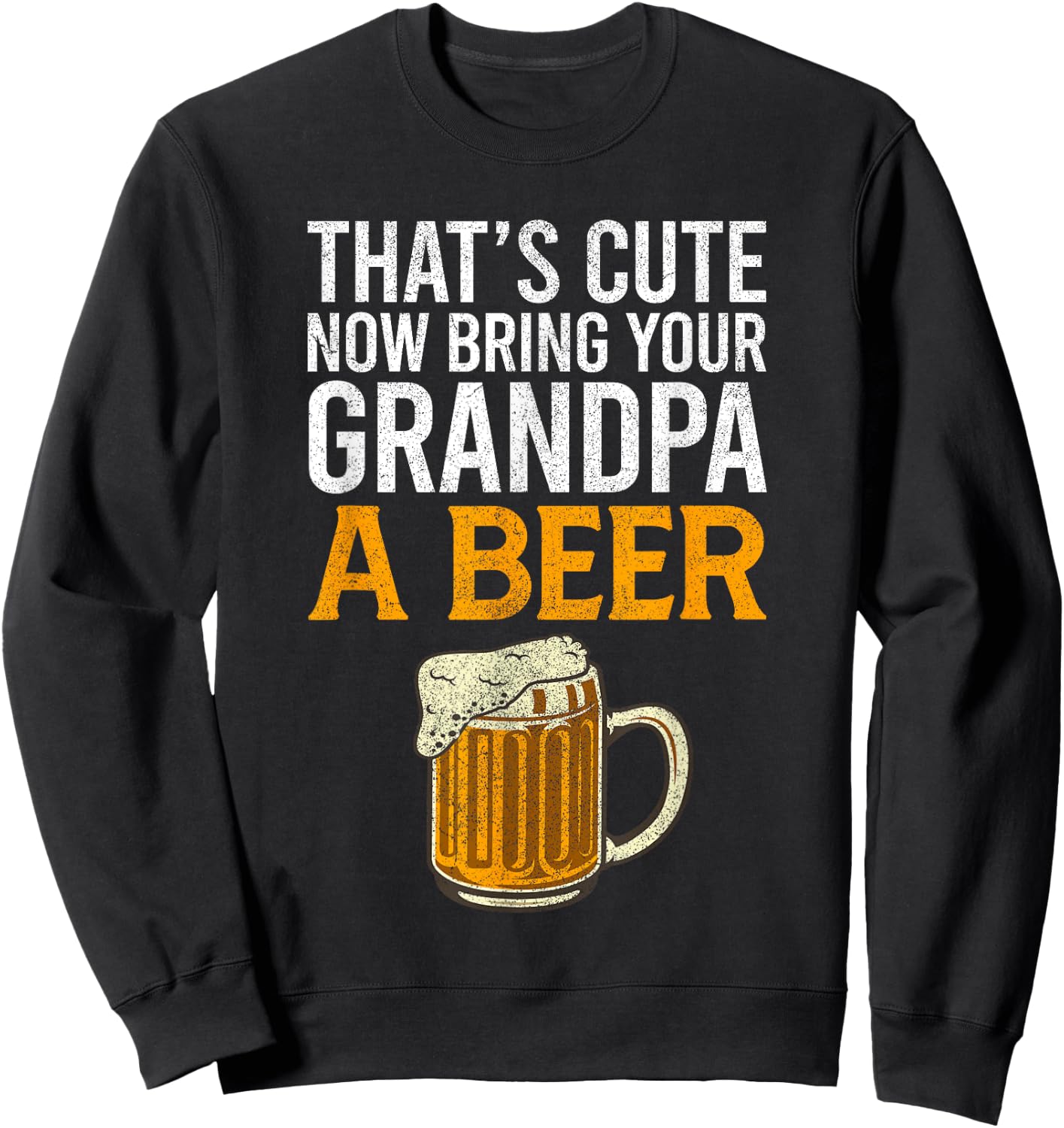 That's Cute Now Bring Your Grandpa A Beer , Father's Day Sweatshirt - Sweatshirt | Black