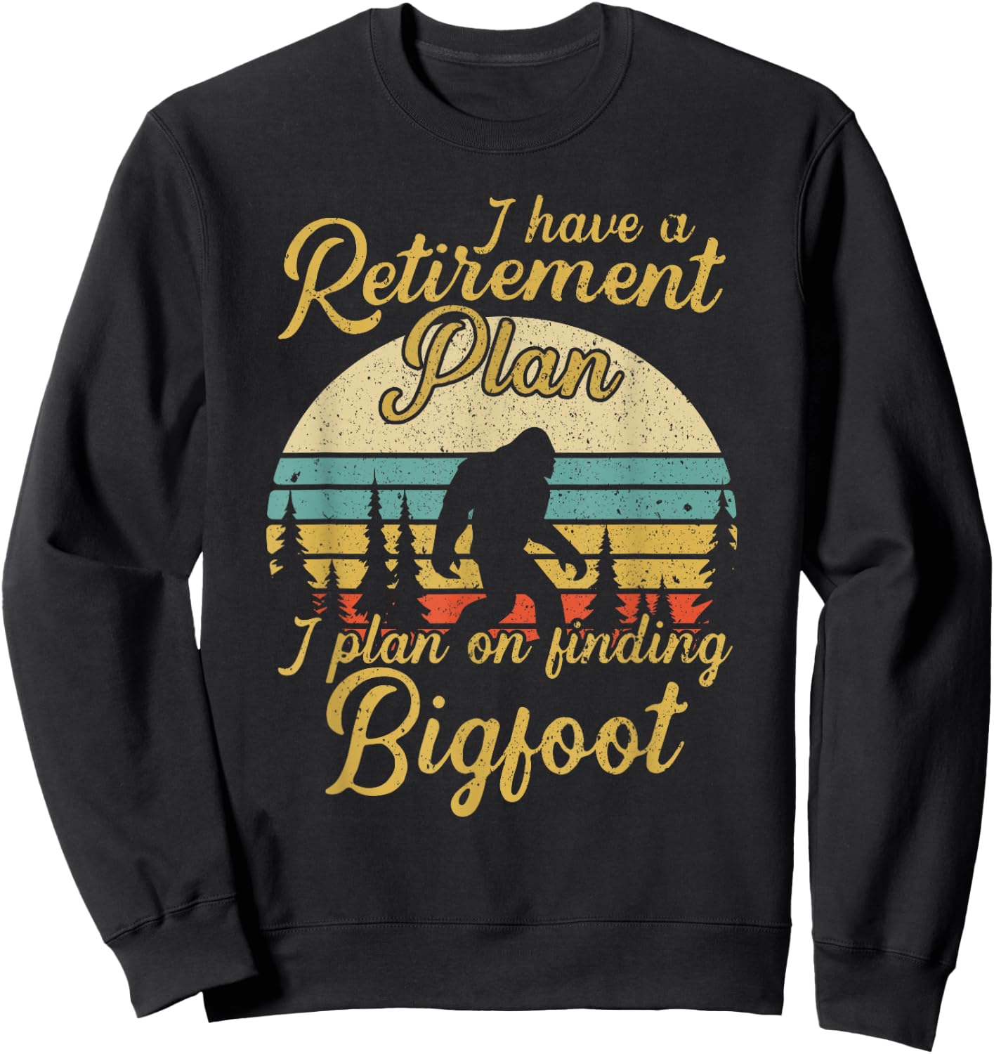 Retirement Plan I'll Be Finding Bigfoot Retired Sasquatch Sweatshirt - Sweatshirt | Black