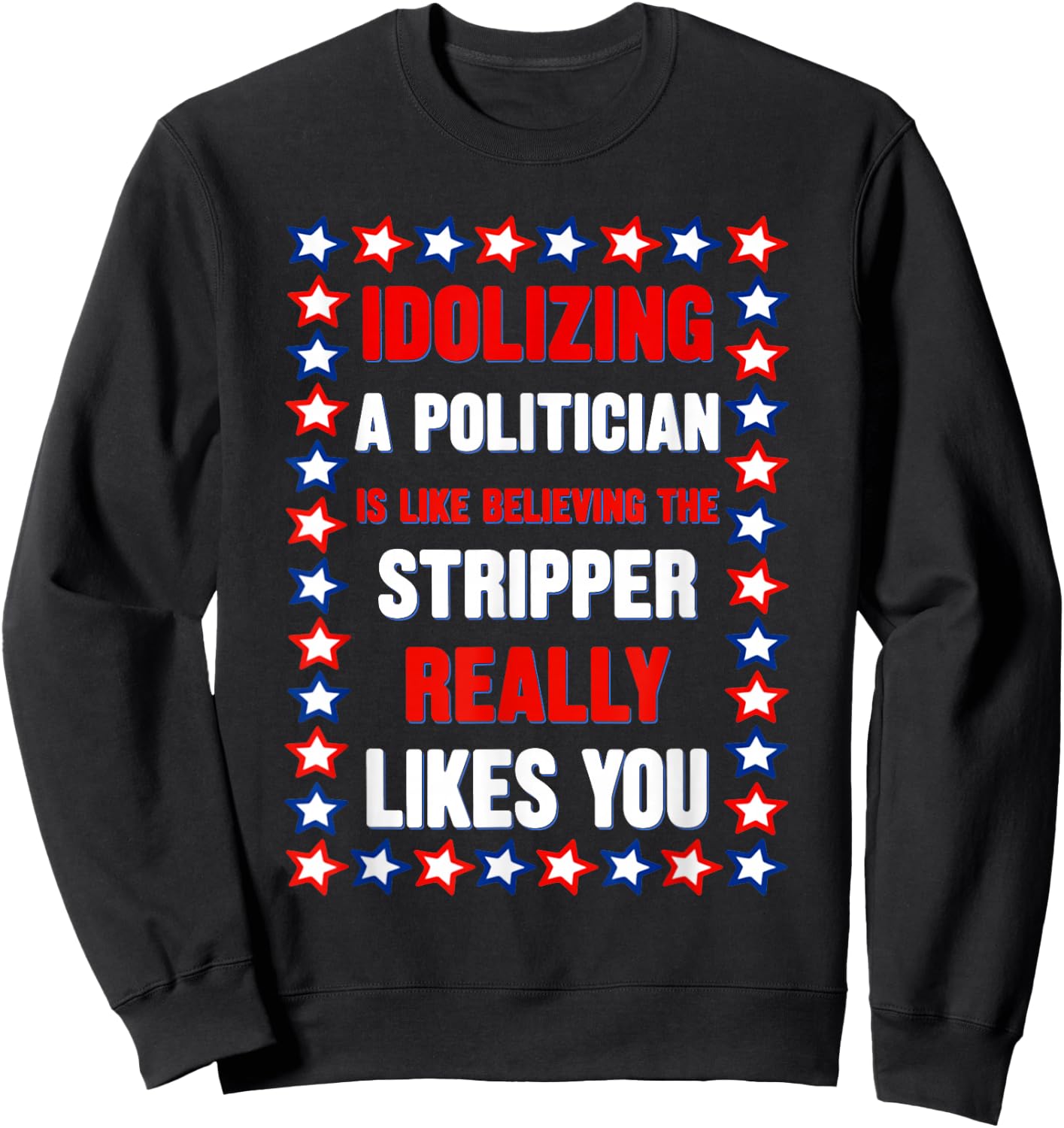 Idolizing A Politician is Like Believing The Stripper Really Sweatshirt - Sweatshirt | Black