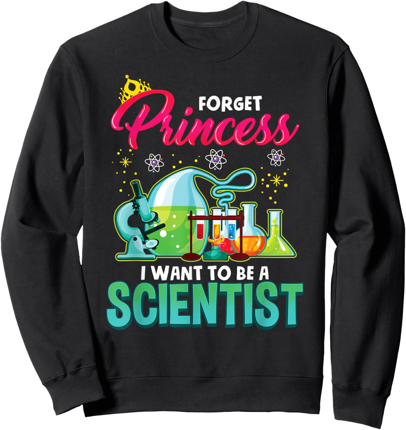 Science Shirt Forget Princess I Want To Be A Scientist Gift Sweatshirt - Sweatshirt | Black