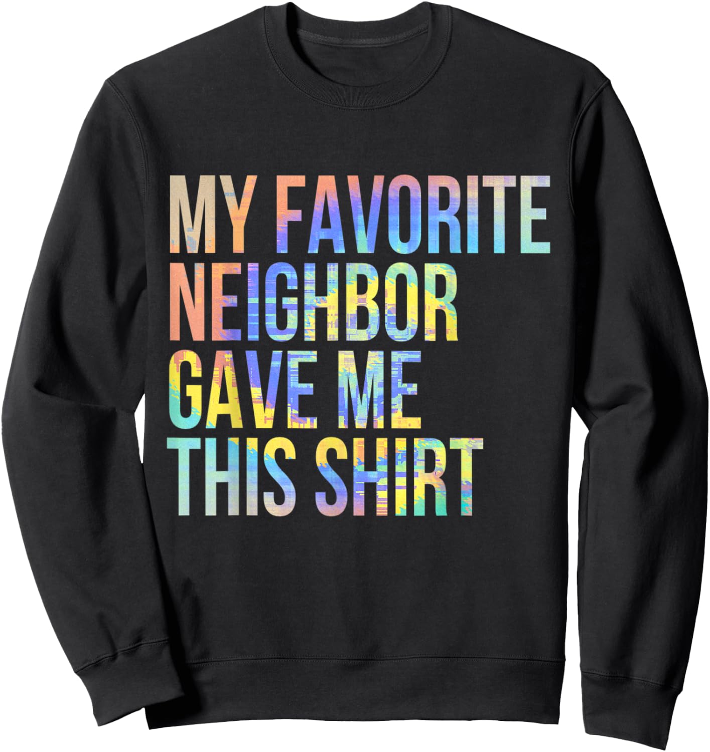 My Favorite Neighbor Gave Me This Shirt Funny Tie-Dye Sweatshirt - Sweatshirt | Black