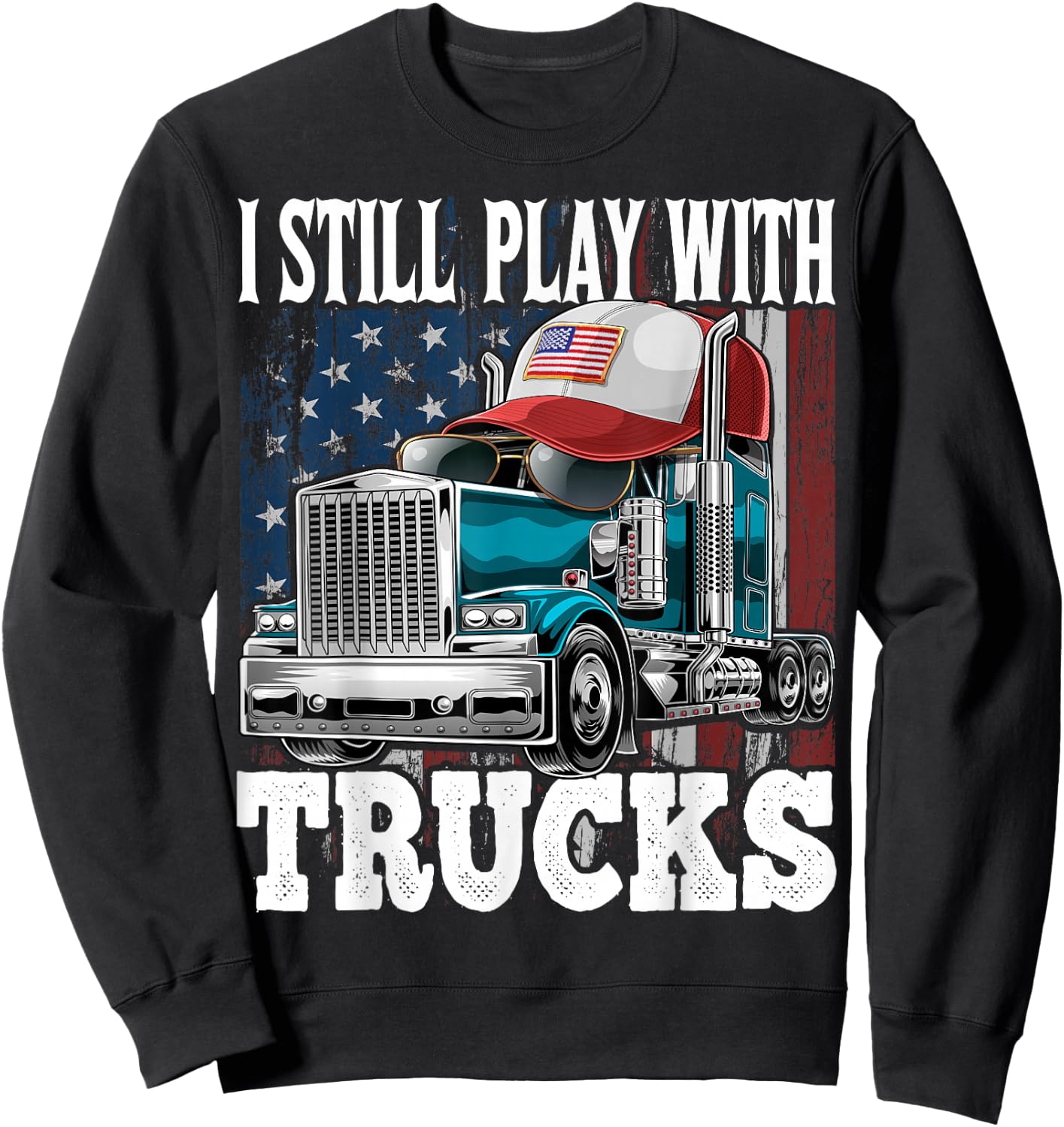 I Still Play with Trucks American Flag Trucker Shirt Gift Sweatshirt - Sweatshirt | Black