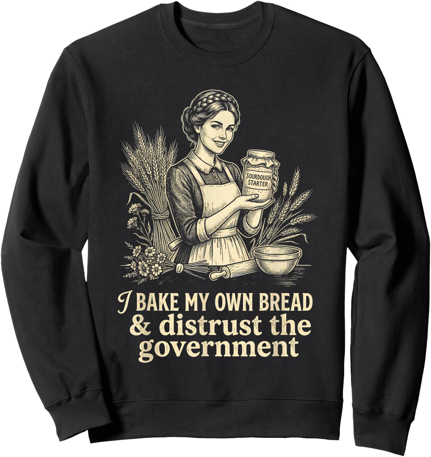 I Bake My Own Bread Distrust Government Sourdough Baker Sweatshirt - Sweatshirt | Black