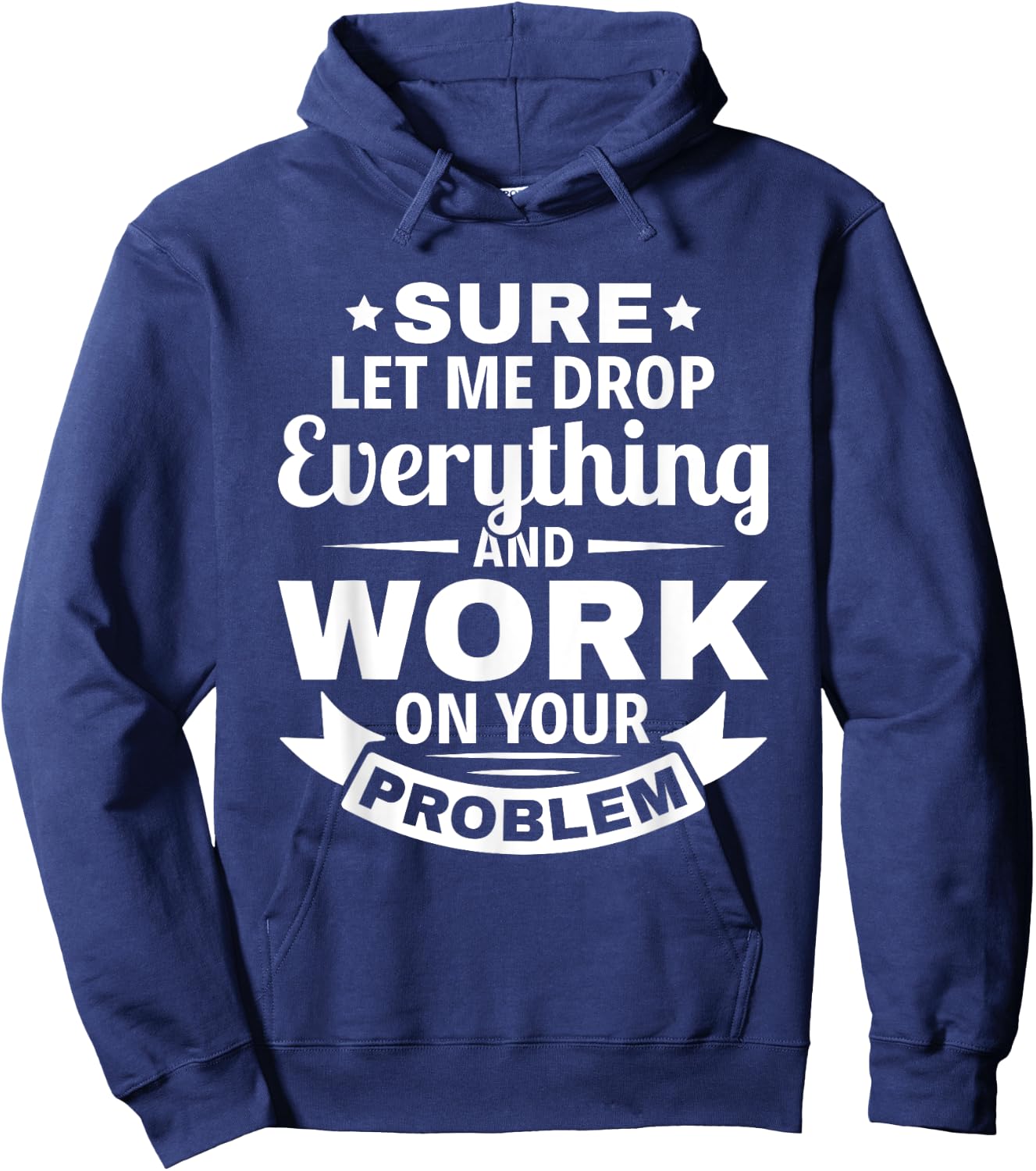Sarcasm Sure let me Drop Everything And Work On Your Problem Hoodie - Hoodie | Navy