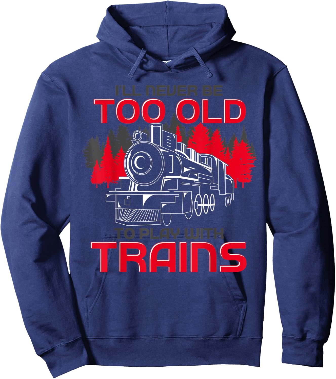 Ill Never Be Too Old To Play With Trains Funny Train Hoodie - Hoodie | Navy
