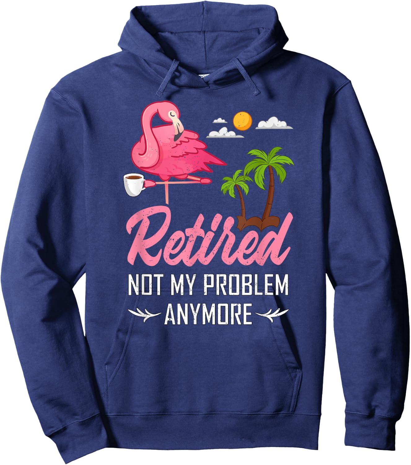 Retired Not My Problem Anymore Funny Flamingo Retirement Hoodie - Hoodie | Navy