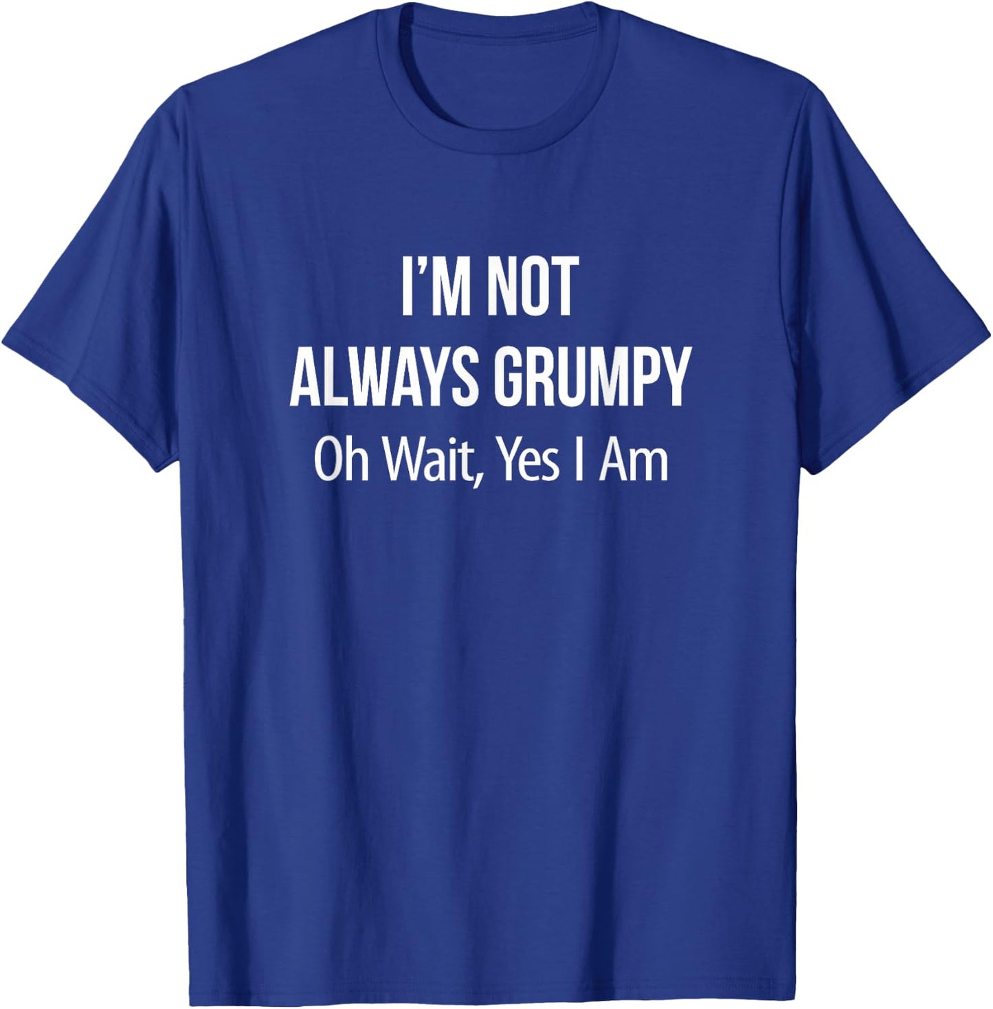 I'm Not Always Grumpy - Oh Wait Yes I Am T-Shirt - T-Shirt | Royal