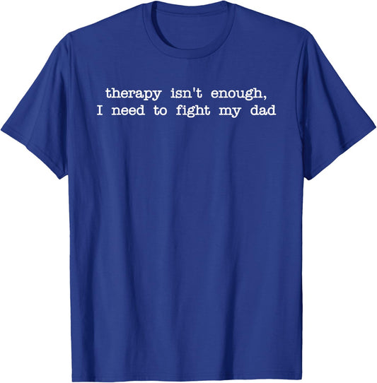 Therapy Isn't Enough, I Need To Fight My Dad T-Shirt - T-Shirt | Royal