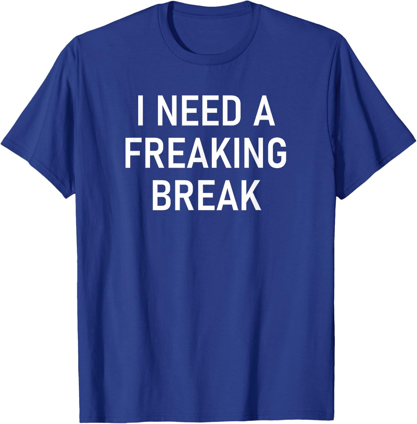 I Need A Freaking Break, Funny, Jokes, Sarcastic Sayings T-Shirt - T-Shirt | Royal