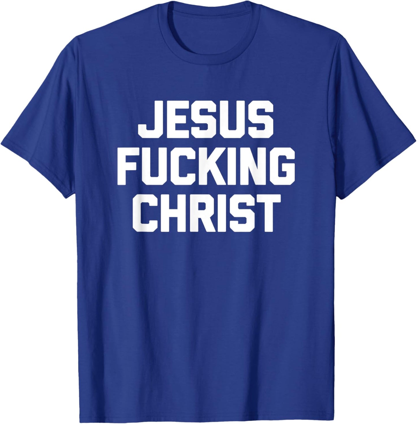 Jesus Fucking Christ funny saying sarcastic novelty T-Shirt - T-Shirt | Royal