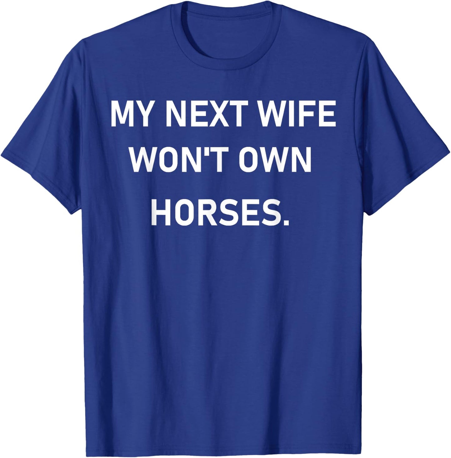 My Next Wife Won't Own Horses T-Shirt - T-Shirt | Royal