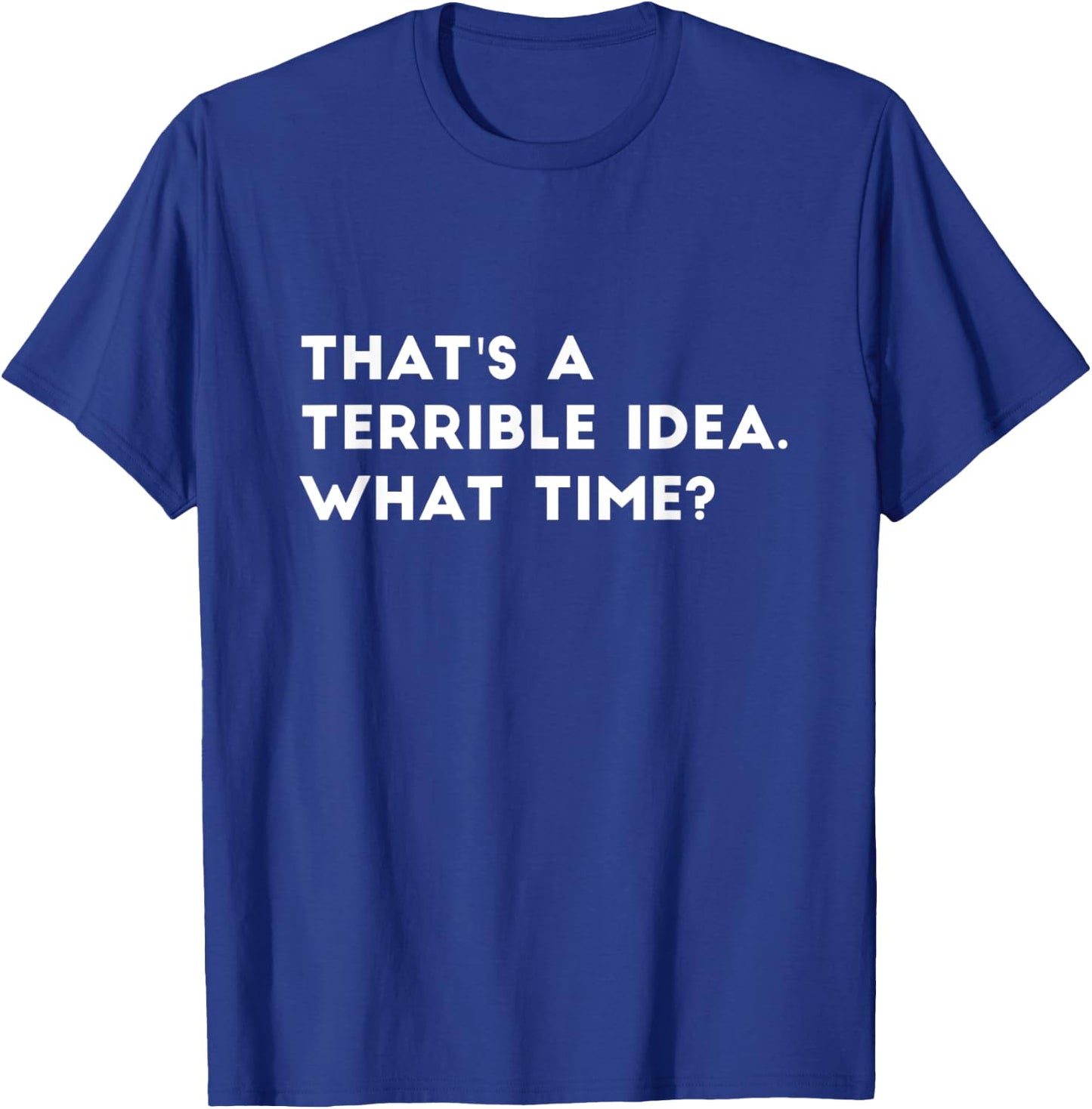 That's A Terrible Idea. What time? Funny T-Shirt - T-Shirt | Royal