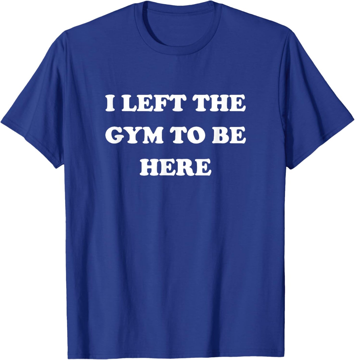 Gym Lover Gifts Women Left Gym To Be Here T-Shirt - T-Shirt | Royal
