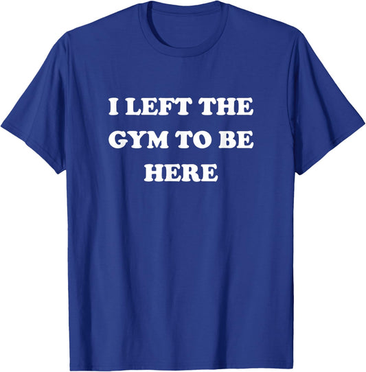 Gym Lover Gifts Women Left Gym To Be Here T-Shirt - T-Shirt | Royal