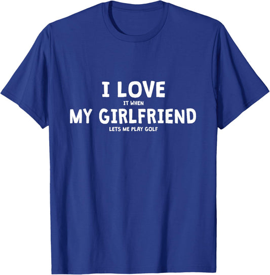 I Love It When My Girlfriend Lets Me Play Golf T-Shirt - T-Shirt | Royal