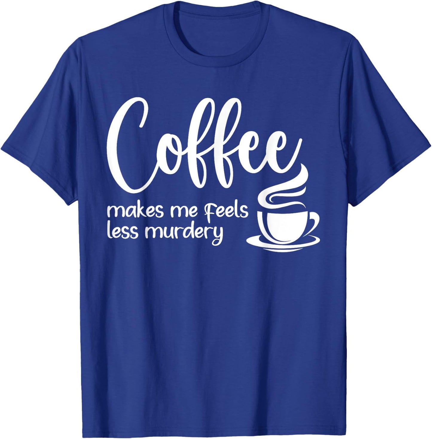 Coffee Makes Me Feel Less Murdery Funny Sarcastic Caffeine T-Shirt - T-Shirt | Royal
