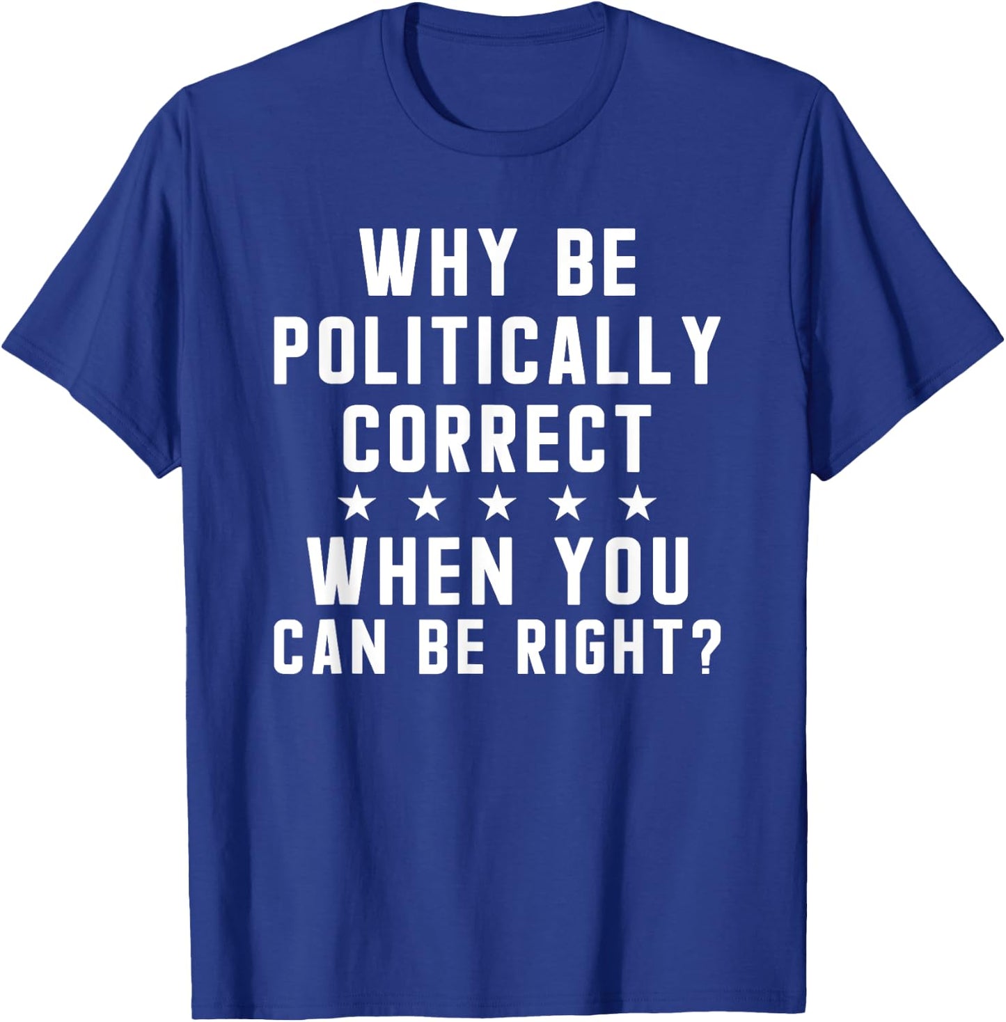 Why Be Politically Correct When You Can Be Right T-Shirt - T-Shirt | Royal